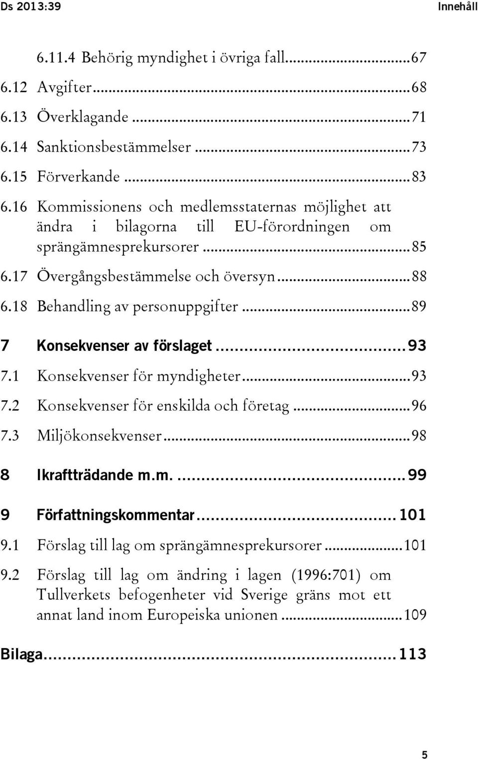 18 Behandling av personuppgifter... 89 7 Konsekvenser av förslaget... 93 7.1 Konsekvenser för myndigheter... 93 7.2 Konsekvenser för enskilda och företag... 96 7.3 Miljökonsekvenser.