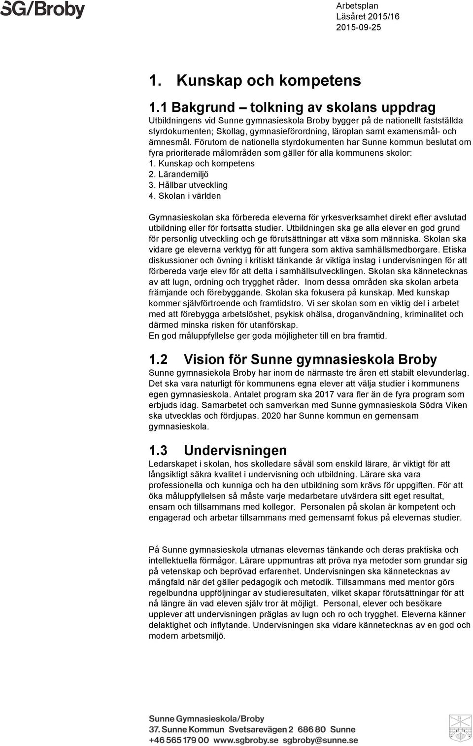 Förutm de natinella styrdkumenten har Sunne kmmun beslutat m fyra pririterade målmråden sm gäller för alla kmmunens sklr: 1. Kunskap ch kmpetens 2. Lärandemiljö 3. Hållbar utveckling 4.