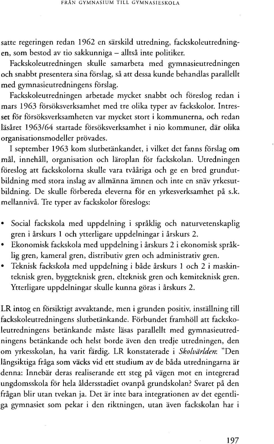 Fackskoleutredningen arbetade mycket snabbt och föreslog redan i mars 1963 försöksverksamhet med tre olika typer av fackskolor.