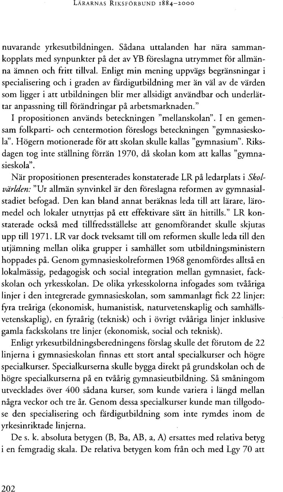 till förändringar på arbetsmarknaden." I propositionen används beteckningen "mellanskolan". I en gemensam folkparti- och centermotion föreslogs beteckningen "gymnasieskola".