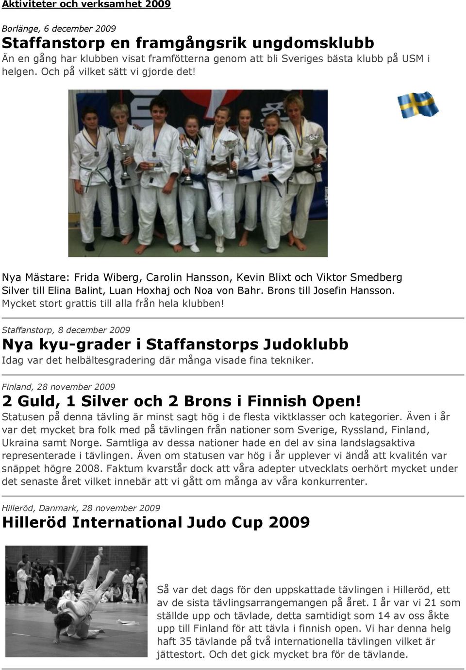 Mycket stort grattis till alla från hela klubben! Staffanstorp, 8 december 2009 Nya kyu-grader i Staffanstorps Judoklubb Idag var det helbältesgradering där många visade fina tekniker.