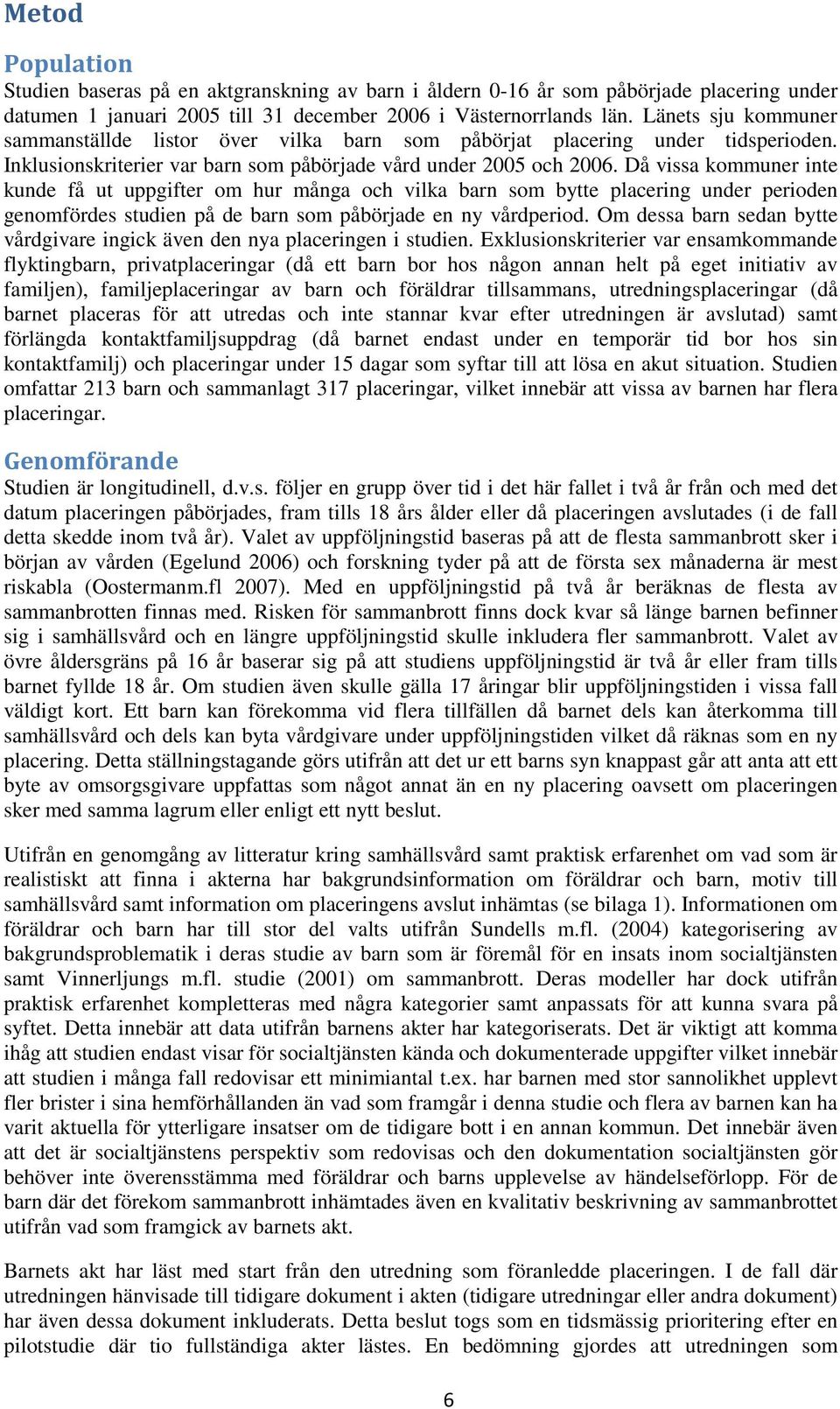 Då vissa kommuner inte kunde få ut uppgifter om hur många och vilka barn som bytte placering under perioden genomfördes studien på de barn som påbörjade en ny vårdperiod.