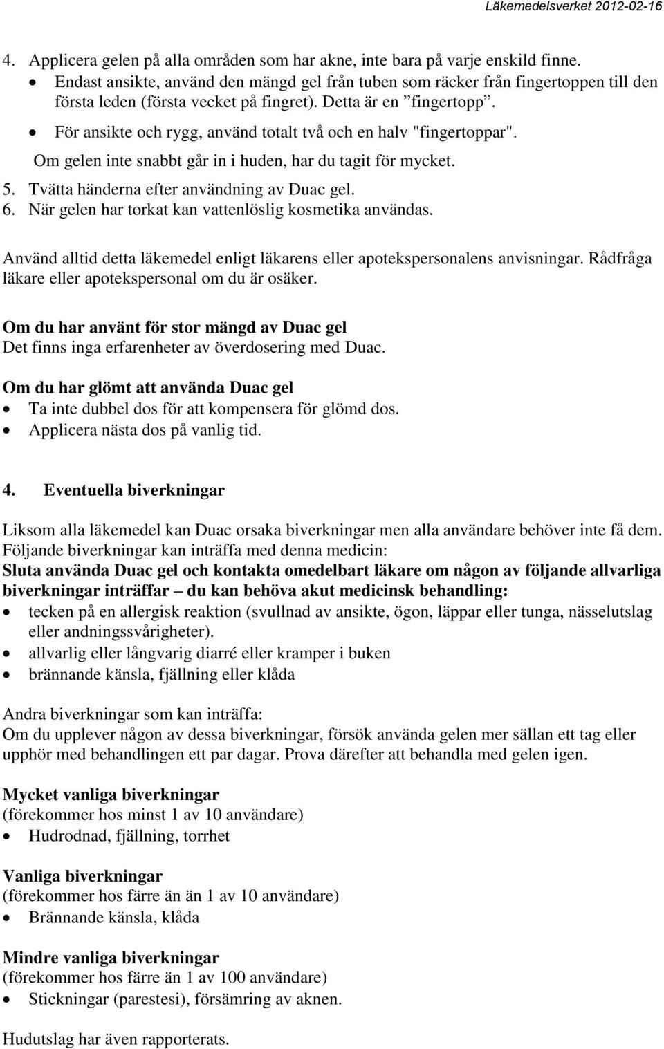 För ansikte och rygg, använd totalt två och en halv "fingertoppar". Om gelen inte snabbt går in i huden, har du tagit för mycket. 5. Tvätta händerna efter användning av Duac gel. 6.