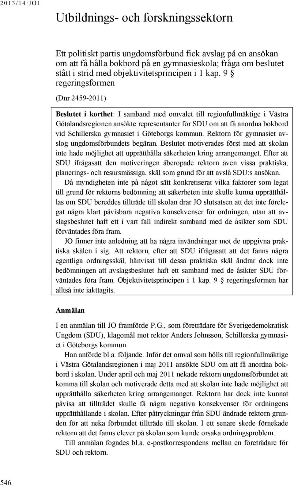 9 regeringsformen (Dnr 2459-2011) Beslutet i korthet: I samband med omvalet till regionfullmäktige i Västra Götalandsregionen ansökte representanter för SDU om att få anordna bokbord vid Schillerska