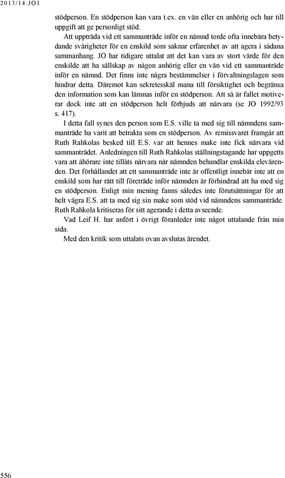 JO har tidigare uttalat att det kan vara av stort värde för den enskilde att ha sällskap av någon anhörig eller en vän vid ett sammanträde inför en nämnd.