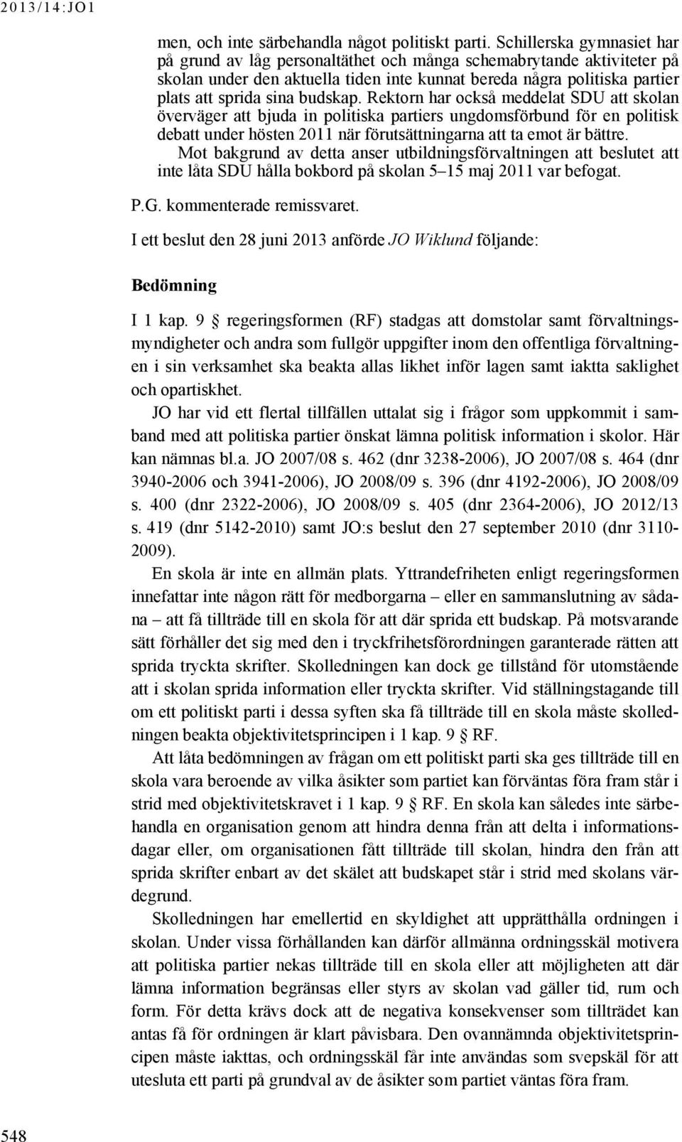 budskap. Rektorn har också meddelat SDU att skolan överväger att bjuda in politiska partiers ungdomsförbund för en politisk debatt under hösten 2011 när förutsättningarna att ta emot är bättre.