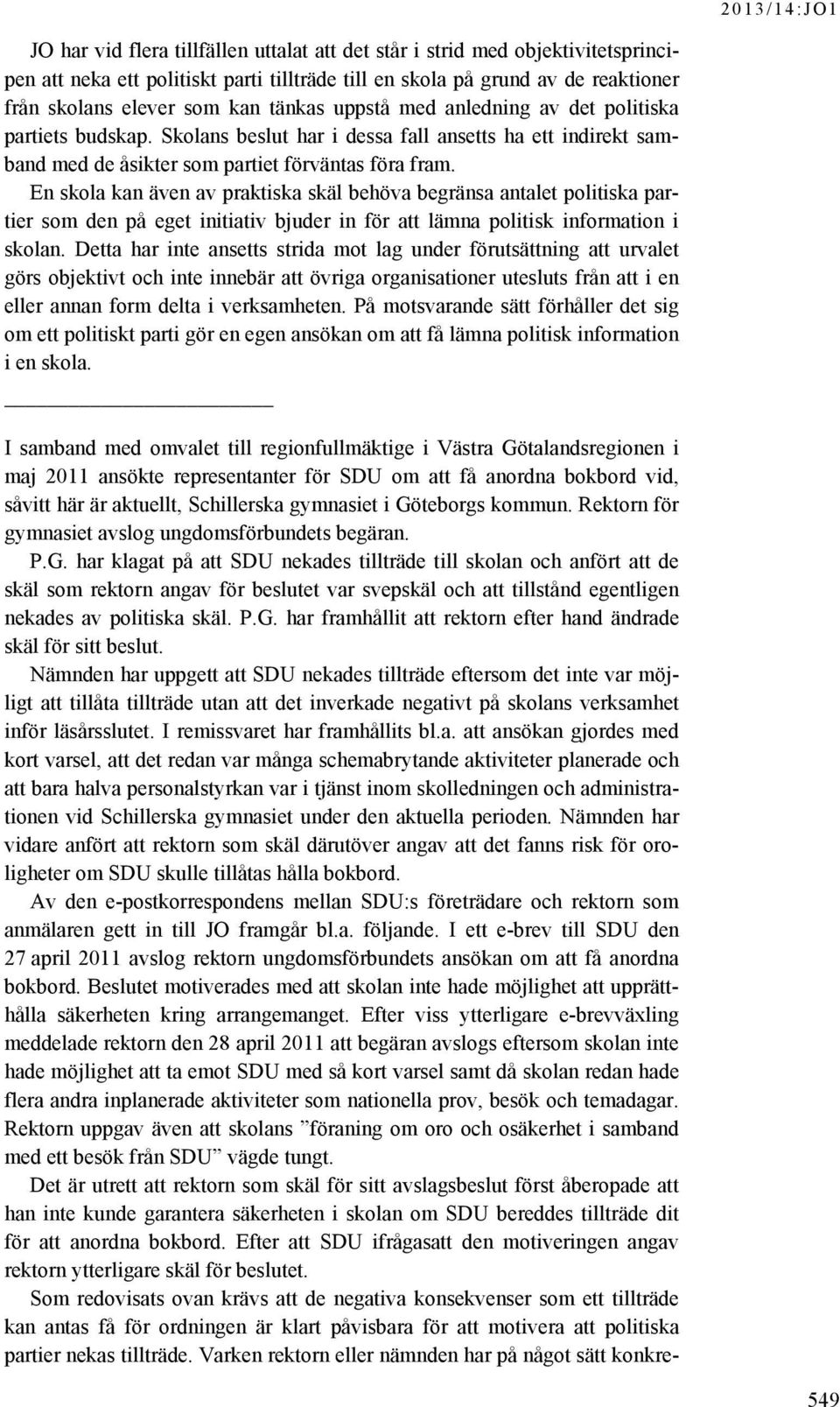 En skola kan även av praktiska skäl behöva begränsa antalet politiska partier som den på eget initiativ bjuder in för att lämna politisk information i skolan.