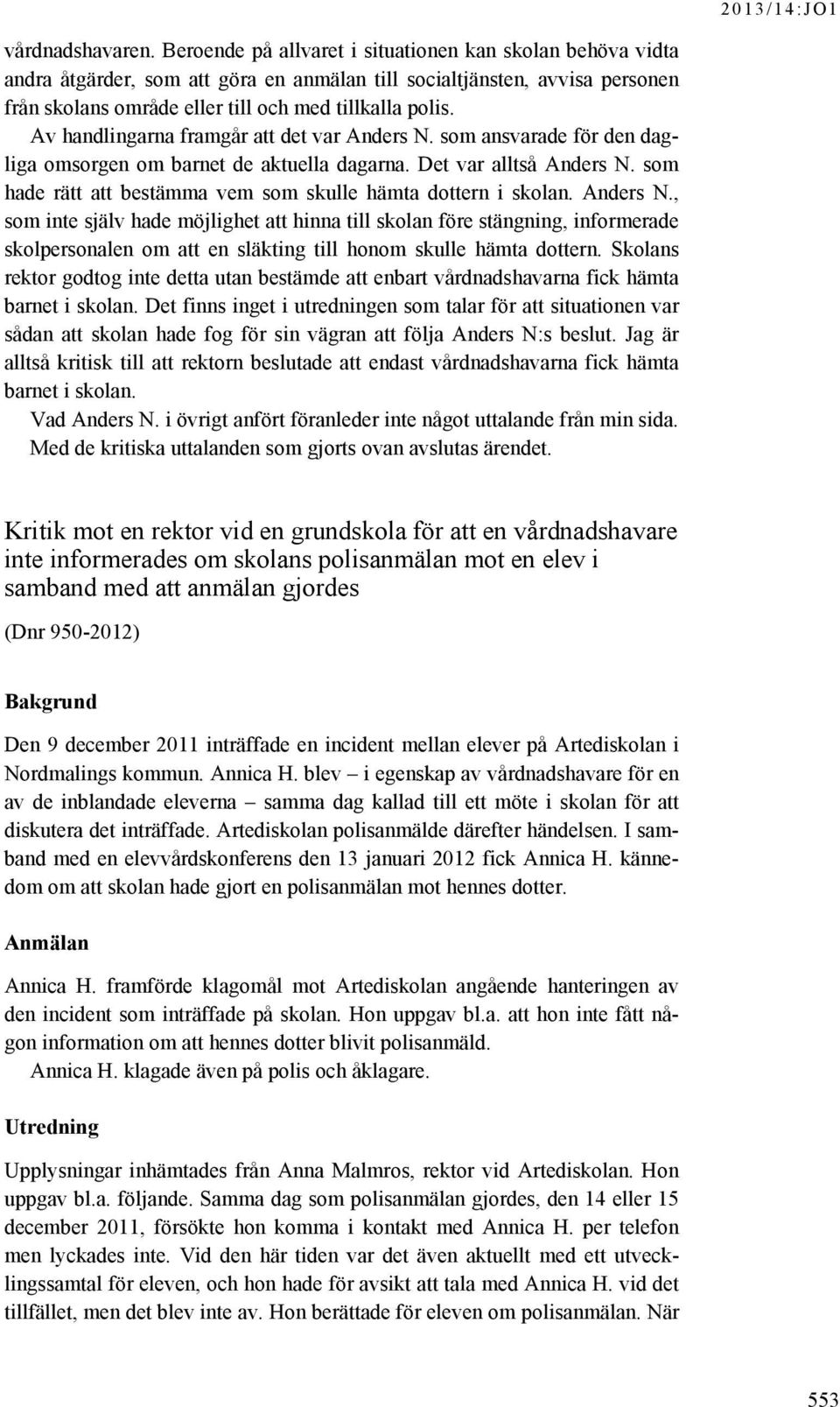 Av handlingarna framgår att det var Anders N. som ansvarade för den dagliga omsorgen om barnet de aktuella dagarna. Det var alltså Anders N.