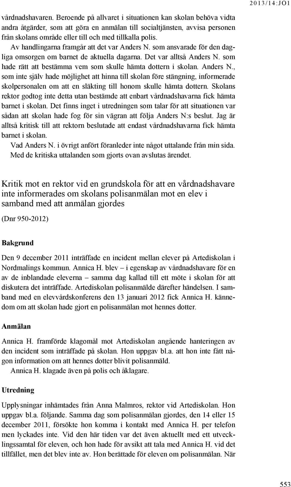 Av handlingarna framgår att det var Anders N. som ansvarade för den dagliga omsorgen om barnet de aktuella dagarna. Det var alltså Anders N.