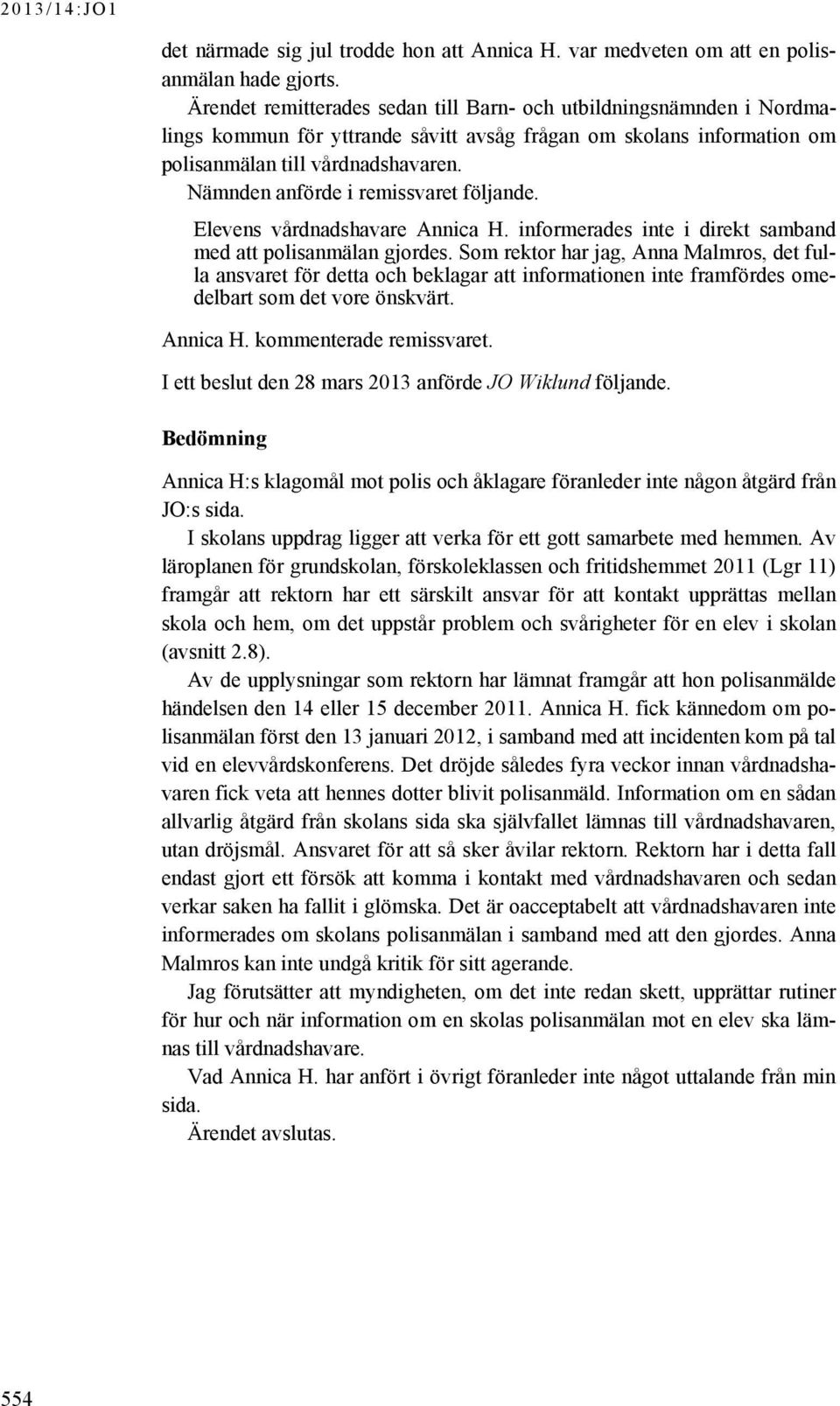 Nämnden anförde i remissvaret följande. Elevens vårdnadshavare Annica H. informerades inte i direkt samband med att polisanmälan gjordes.