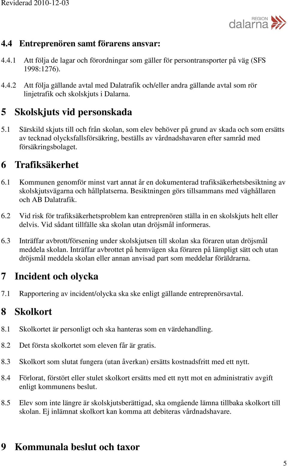 1 Särskild skjuts till och från skolan, som elev behöver på grund av skada och som ersätts av tecknad olycksfallsförsäkring, beställs av vårdnadshavaren efter samråd med försäkringsbolaget.