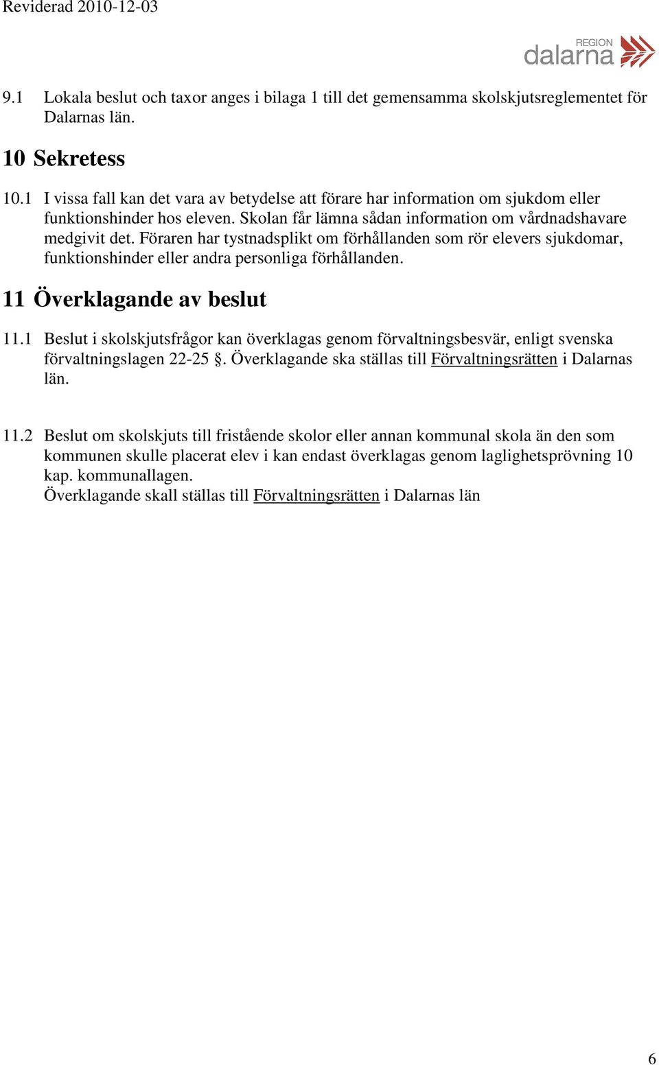 Föraren har tystnadsplikt om förhållanden som rör elevers sjukdomar, funktionshinder eller andra personliga förhållanden. 11 Överklagande av beslut 11.