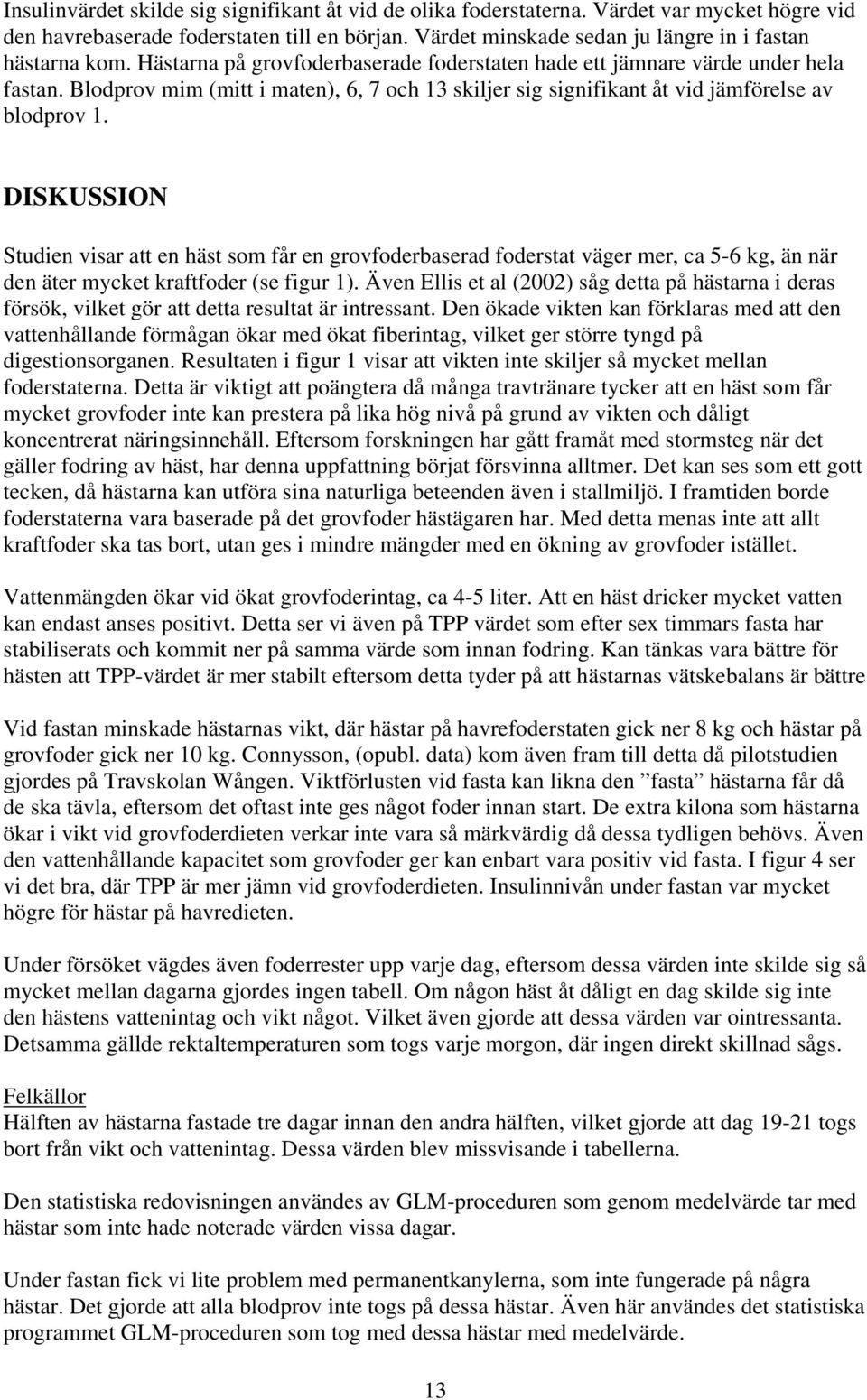 DISKUSSION Studien visar att en häst som får en grovfoderbaserad foderstat väger mer, ca 5-6 kg, än när den äter mycket kraftfoder (se figur 1).