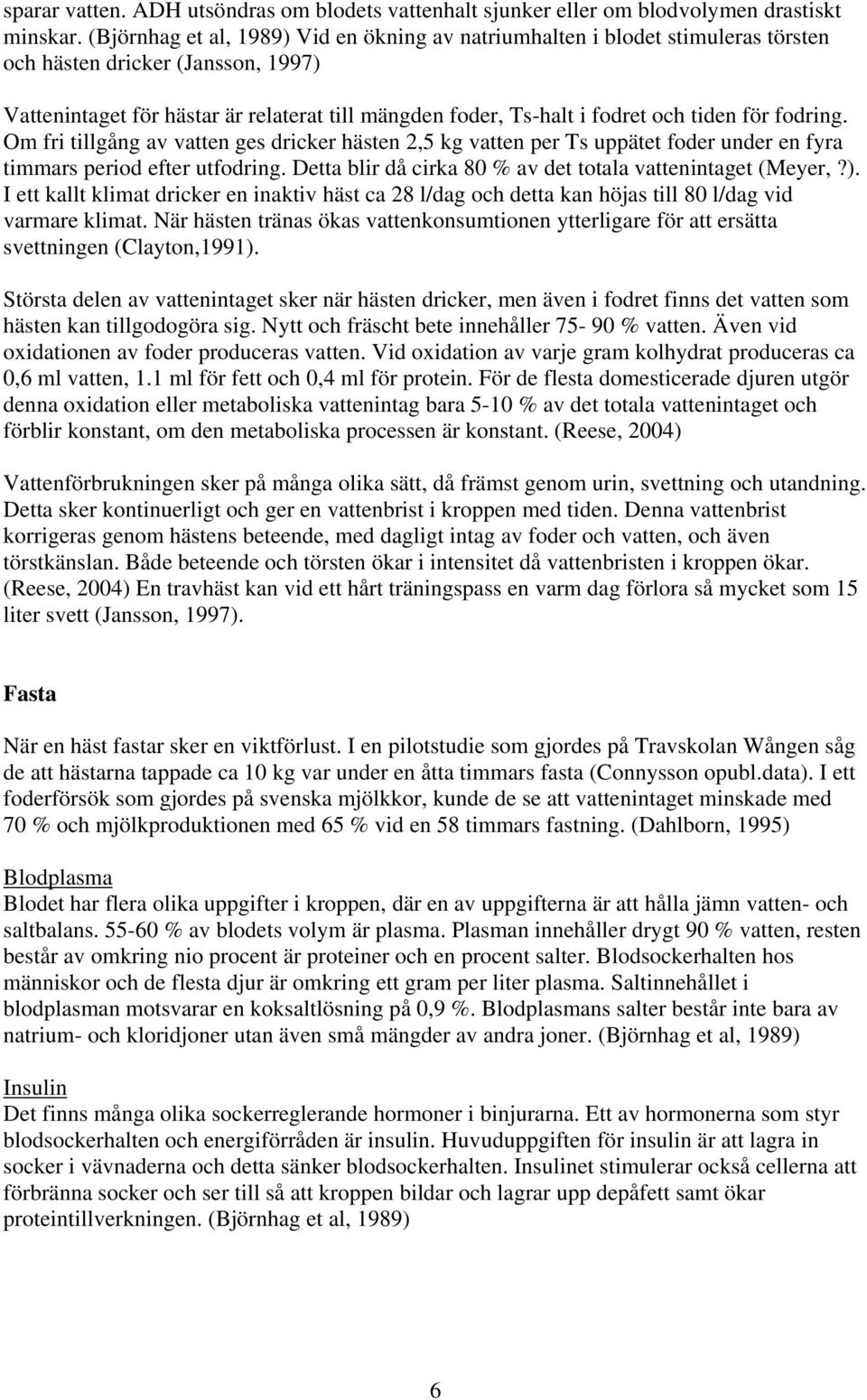 tiden för fodring. Om fri tillgång av vatten ges dricker hästen 2,5 kg vatten per Ts uppätet foder under en fyra timmars period efter utfodring.