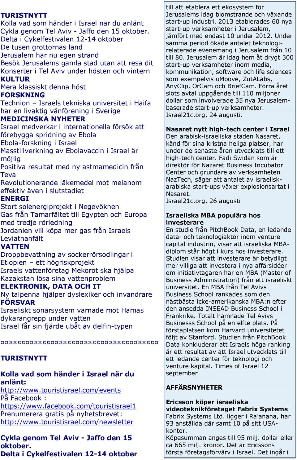 klassiskt denna höst FORSKNING Technion Israels tekniska universitet i Haifa har en livaktig vänförening i Sverige MEDICINSKA NYHETER Israel medverkar i internationella försök att förebygga spridning