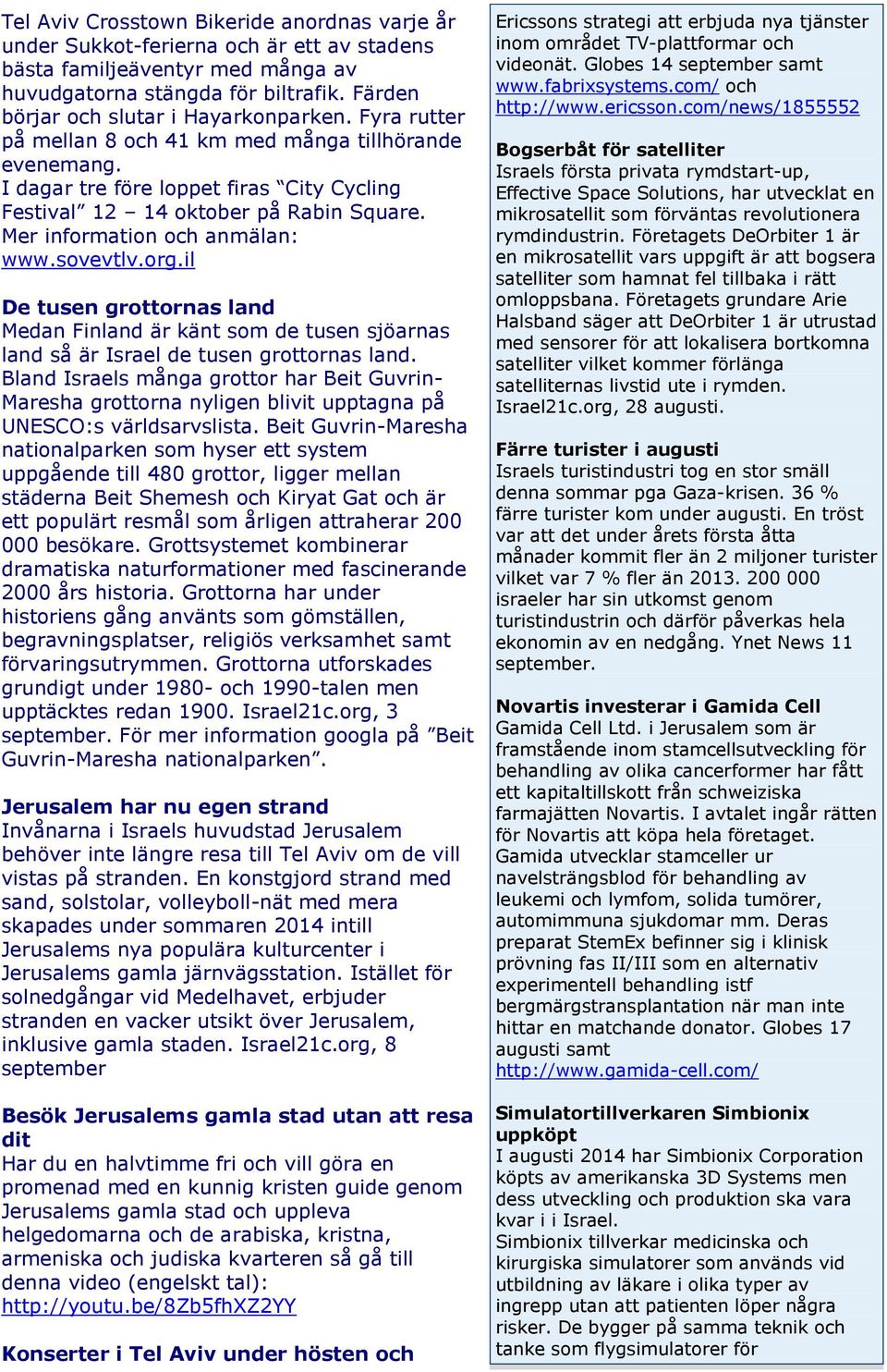 Mer information och anmälan: www.sovevtlv.org.il De tusen grottornas land Medan Finland är känt som de tusen sjöarnas land så är Israel de tusen grottornas land.