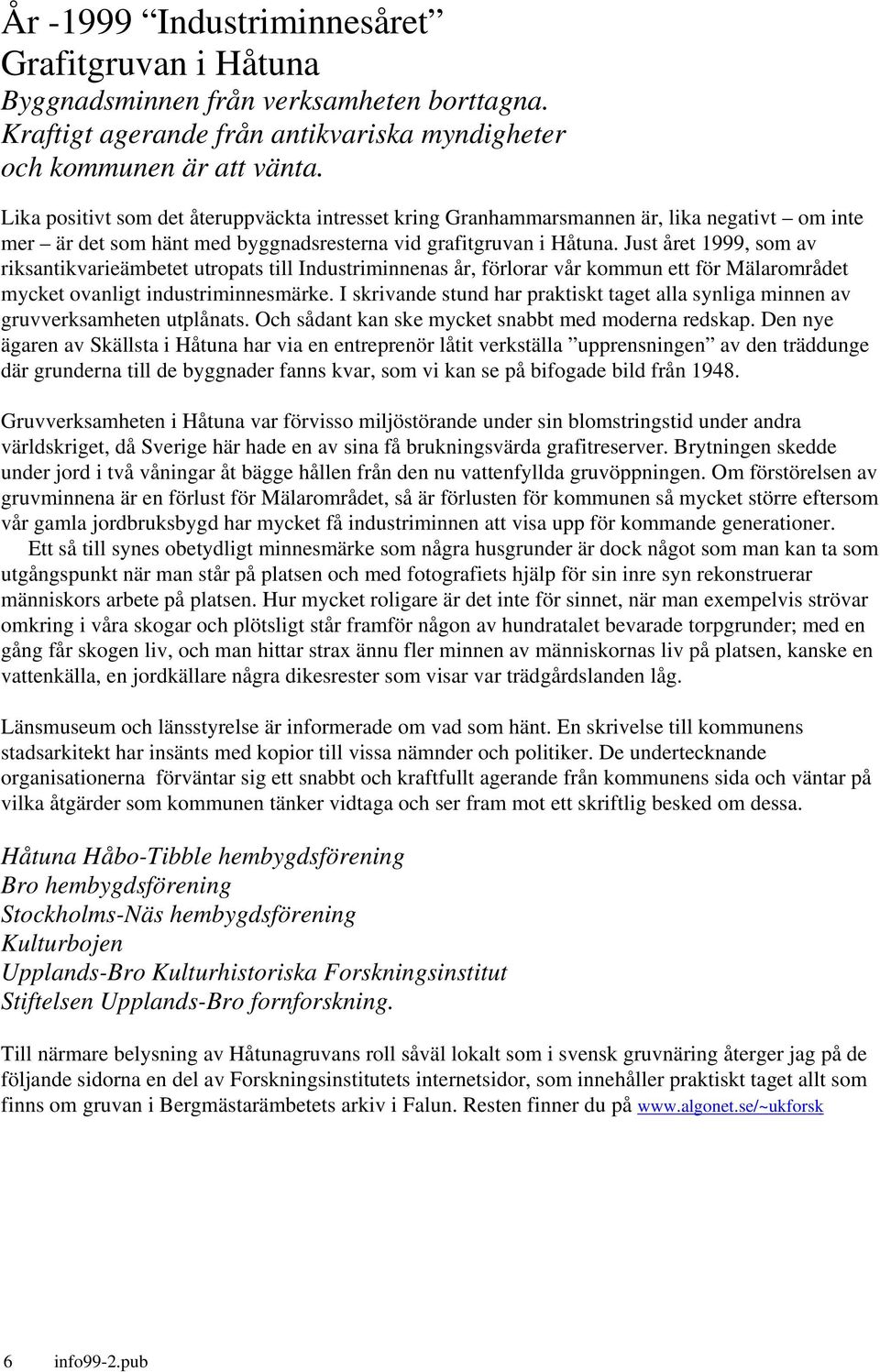 Just året 1999, som av riksantikvarieämbetet utropats till Industriminnenas år, förlorar vår kommun ett för Mälarområdet mycket ovanligt industriminnesmärke.