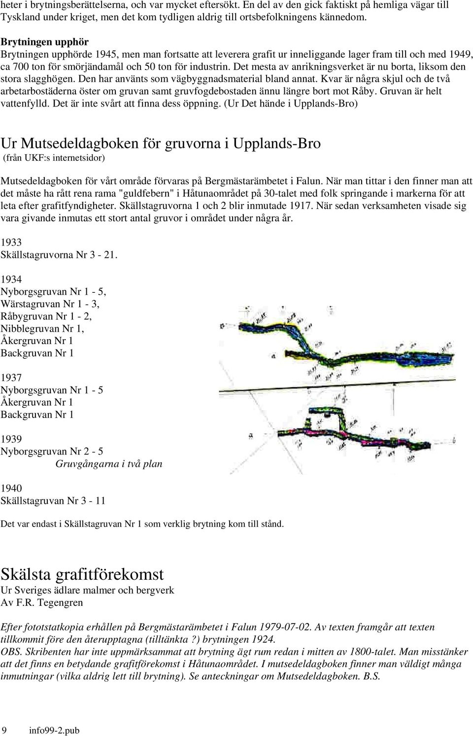 Det mesta av anrikningsverket är nu borta, liksom den stora slagghögen. Den har använts som vägbyggnadsmaterial bland annat.