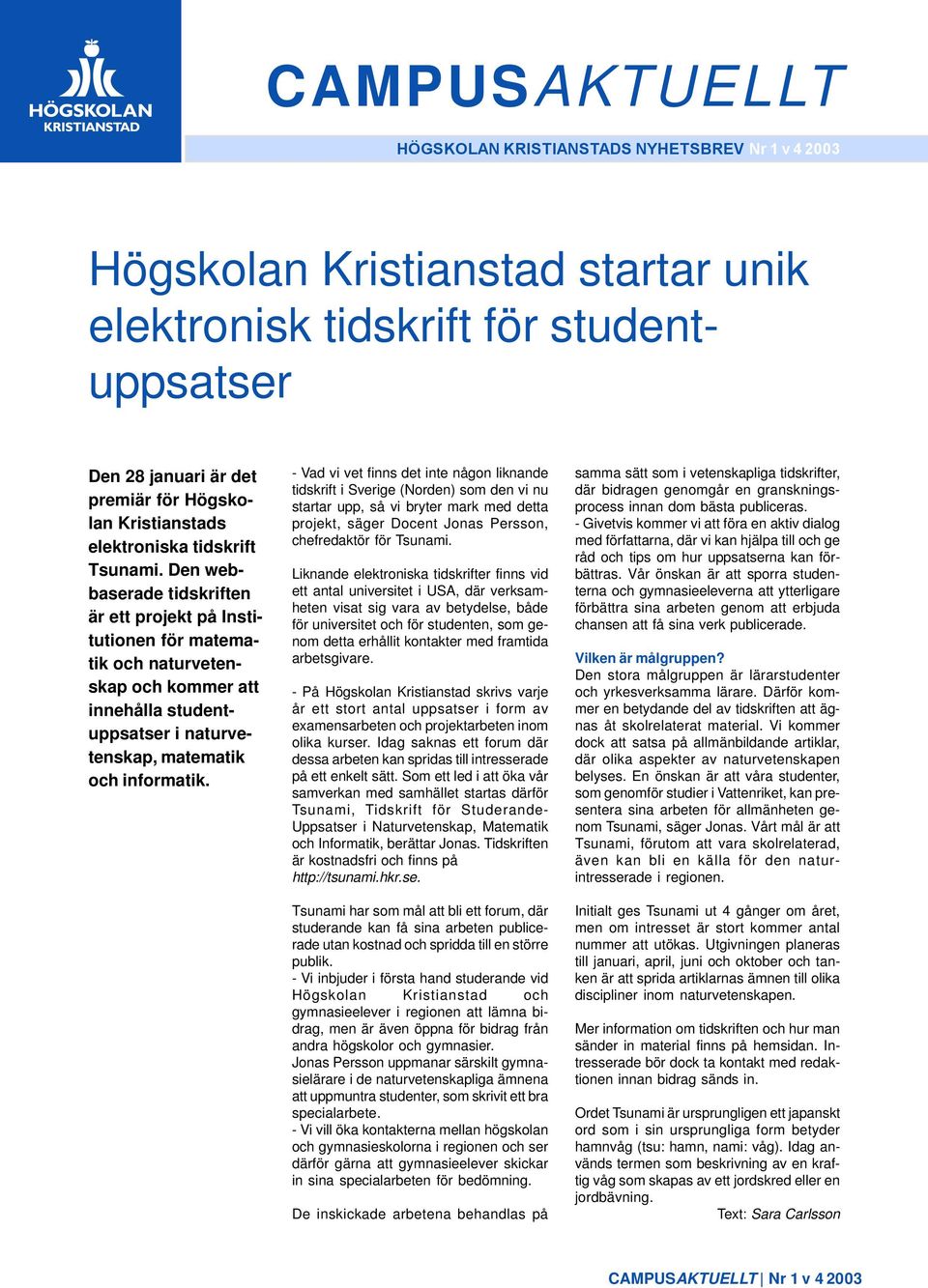 Den webbaserade tidskriften är ett projekt på Institutionen för matematik och naturvetenskap och kommer att innehålla studentuppsatser i naturvetenskap, matematik och informatik.