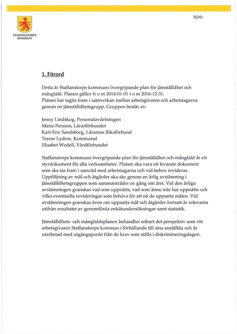 Gruppen består av: Jenny Lindskog, Personalavdelningen Maria Persson, Lärarförbundet Karl-Eric Sandsborg, Lärarnas Riksförbund Terese Lydow, Kommunal Elisabet Wedell, Vårdförbundet Staffanstorps