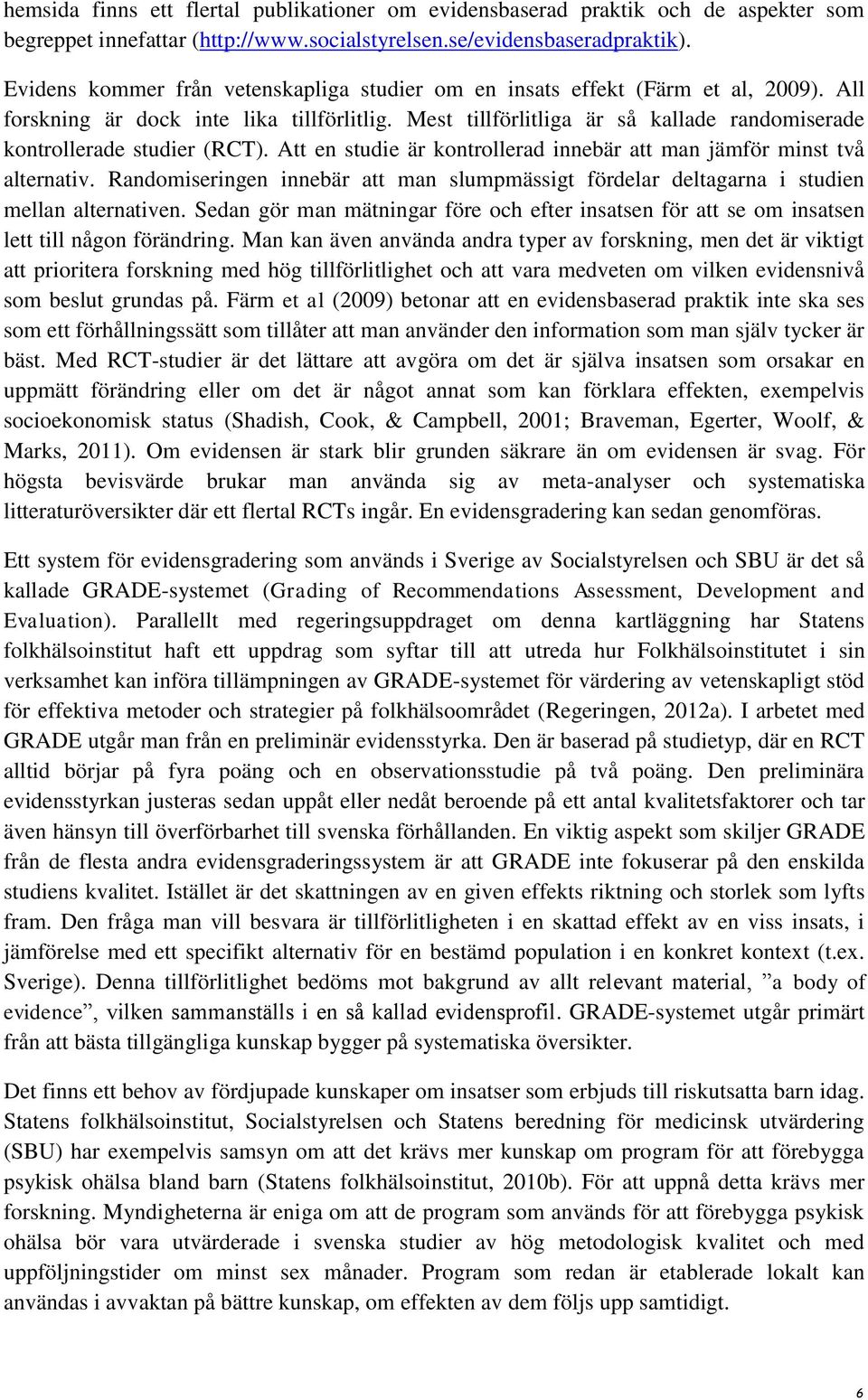 Mest tillförlitliga är så kallade randomiserade kontrollerade studier (RCT). Att en studie är kontrollerad innebär att man jämför minst två alternativ.