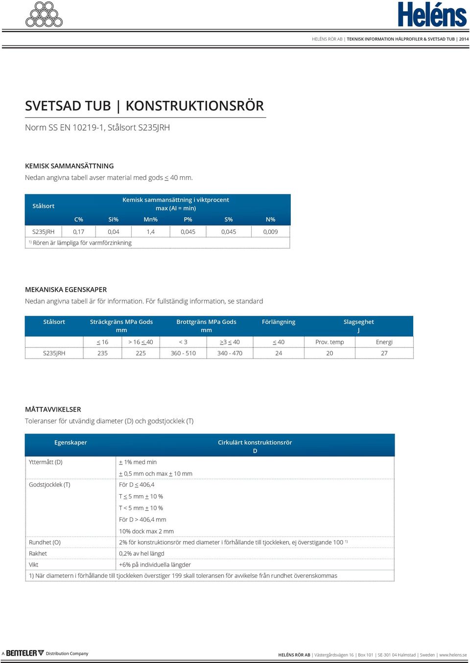 information. För fullständig information, se standard Sträckgräns MPa Gods mm Brottgräns MPa Gods mm Förlängning Slagseghet J < 16 > 16 < 40 < 3 >3 < 40 < 40 Prov.