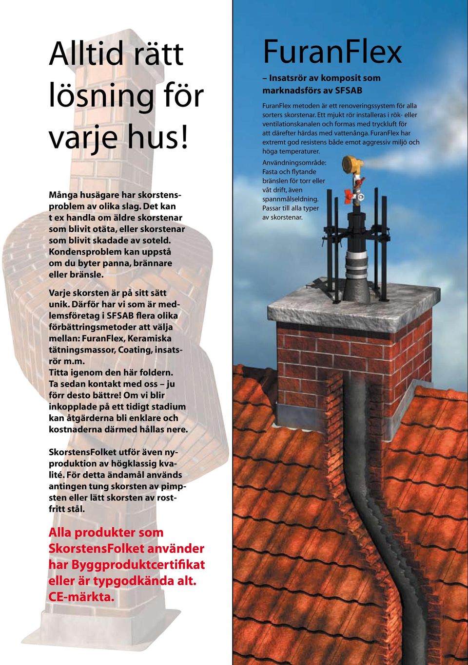 Ett mjukt rör installeras i rök- eller ventilationskanalen och formas med tryckluft för att därefter härdas med vattenånga.