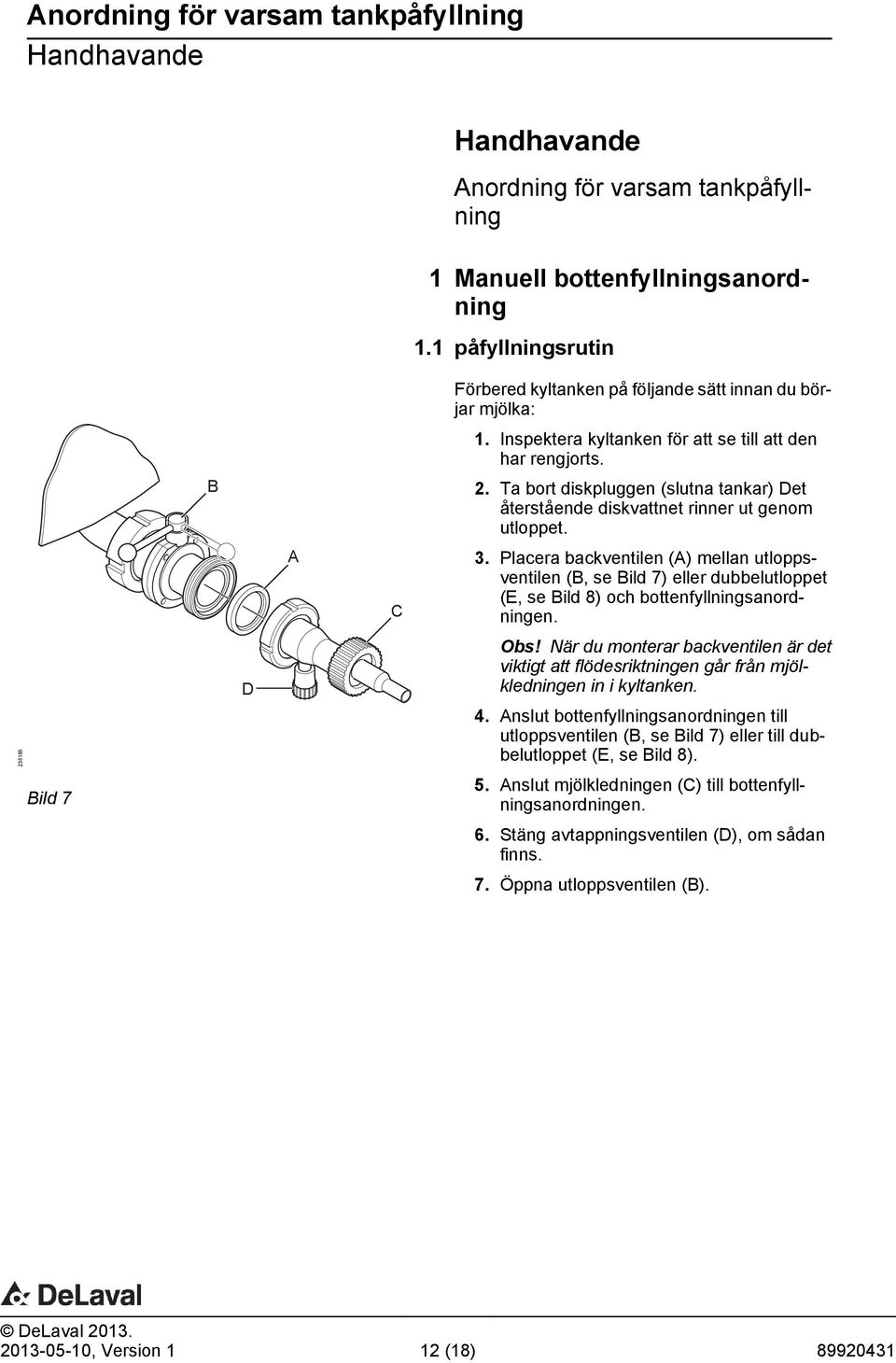 Placera backventilen (A) mellan utloppsventilen (B, se Bild 7) eller dubbelutloppet (E, se Bild 8) och bottenfyllningsanordningen. Obs!