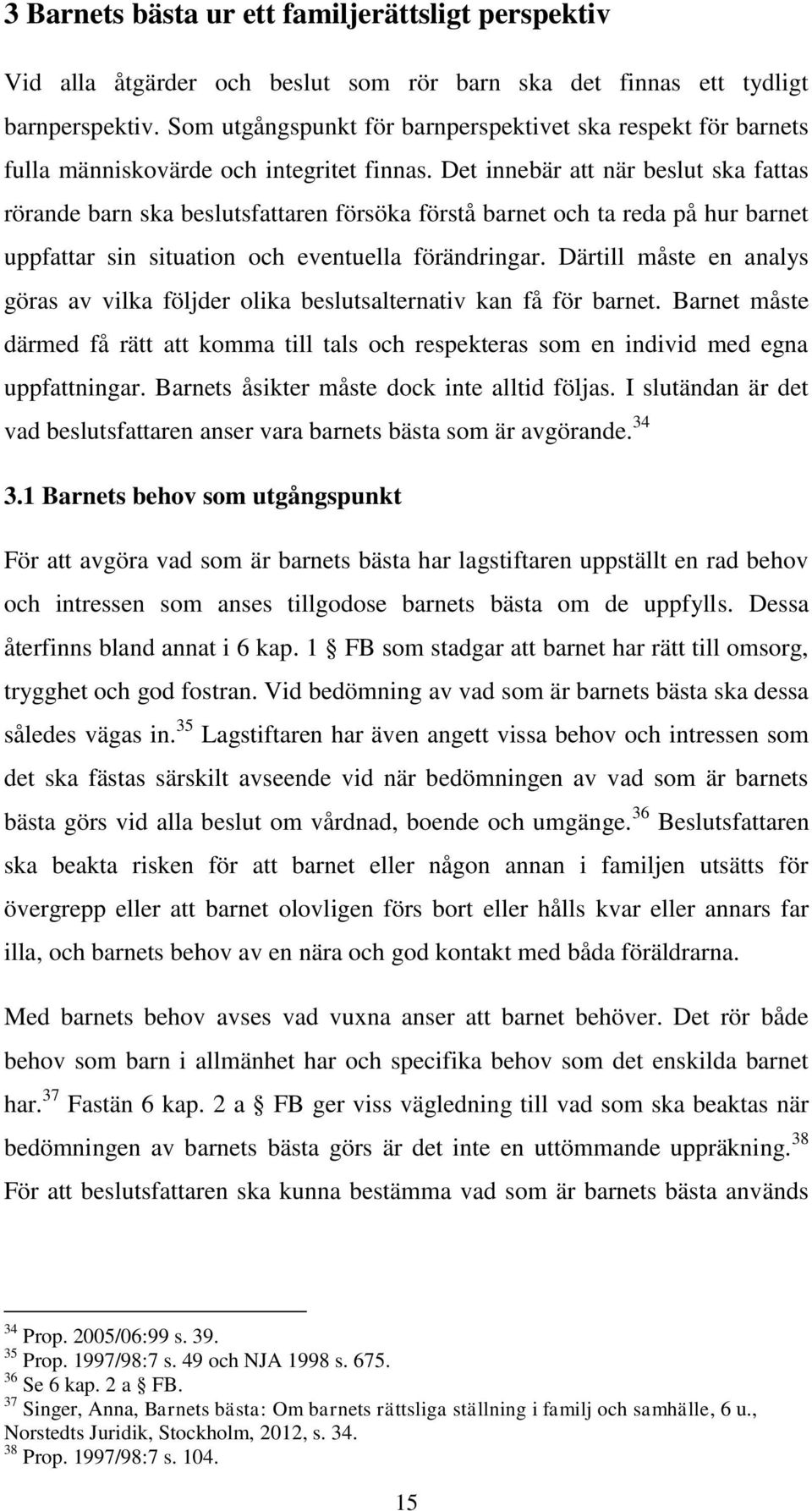 Det innebär att när beslut ska fattas rörande barn ska beslutsfattaren försöka förstå barnet och ta reda på hur barnet uppfattar sin situation och eventuella förändringar.