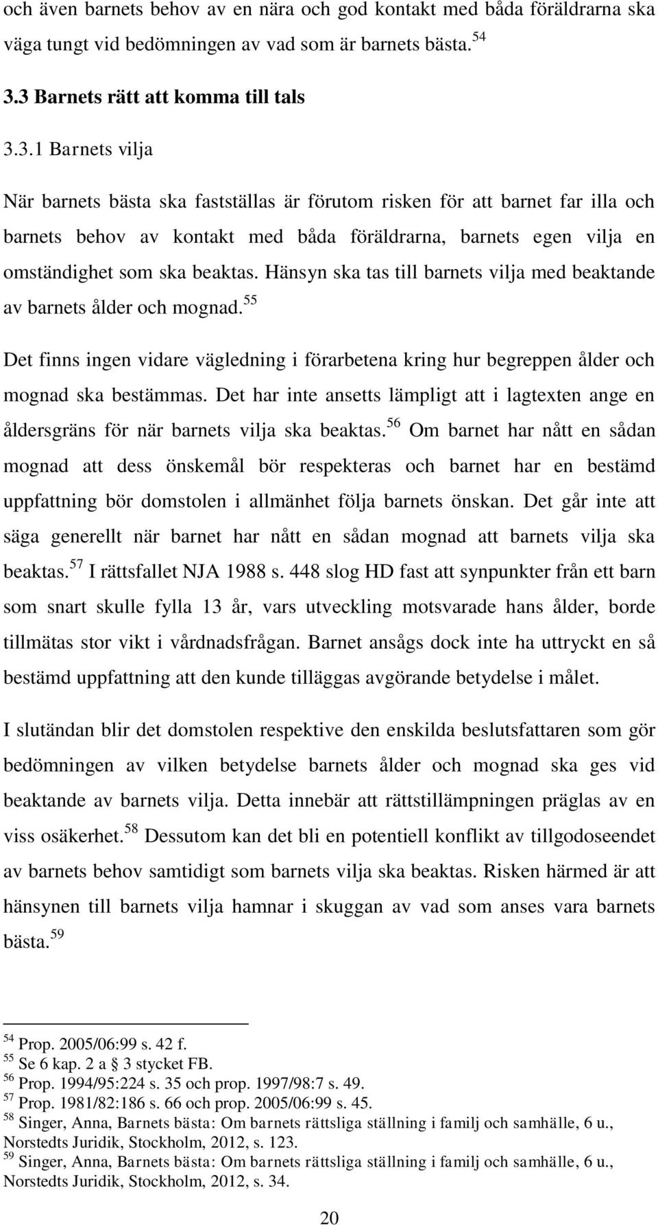 Hänsyn ska tas till barnets vilja med beaktande av barnets ålder och mognad. 55 Det finns ingen vidare vägledning i förarbetena kring hur begreppen ålder och mognad ska bestämmas.