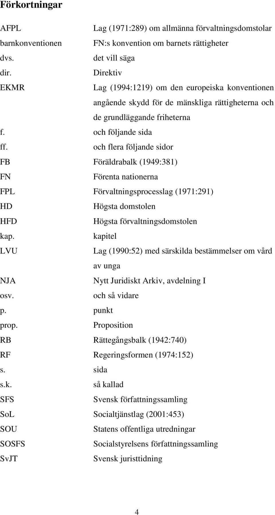 och flera följande sidor FB Föräldrabalk (1949:381) FN Förenta nationerna FPL Förvaltningsprocesslag (1971:291) HD Högsta domstolen HFD Högsta förvaltningsdomstolen kap.