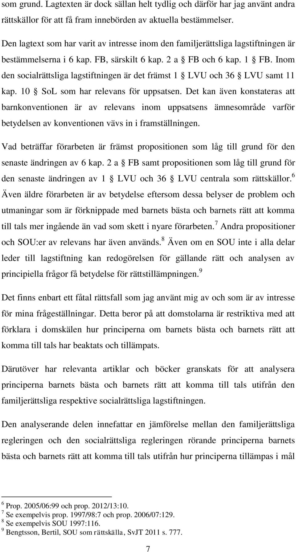 Inom den socialrättsliga lagstiftningen är det främst 1 LVU och 36 LVU samt 11 kap. 10 SoL som har relevans för uppsatsen.