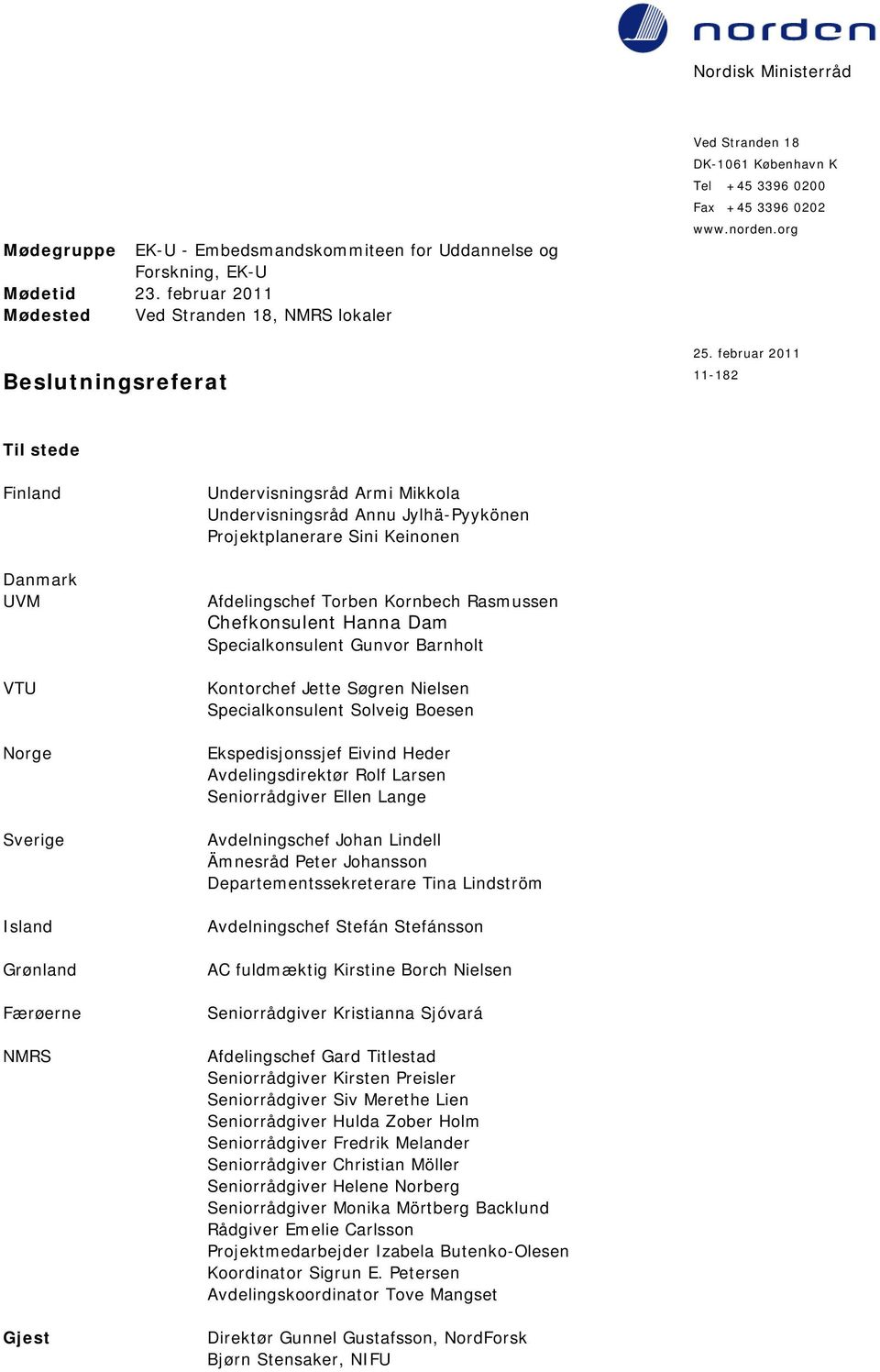 februar 2011 11-182 Til stede Finland Danmark UVM VTU Norge Sverige Island Grønland Færøerne NMRS Gjest Undervisningsråd Armi Mikkola Undervisningsråd Annu Jylhä-Pyykönen Projektplanerare Sini