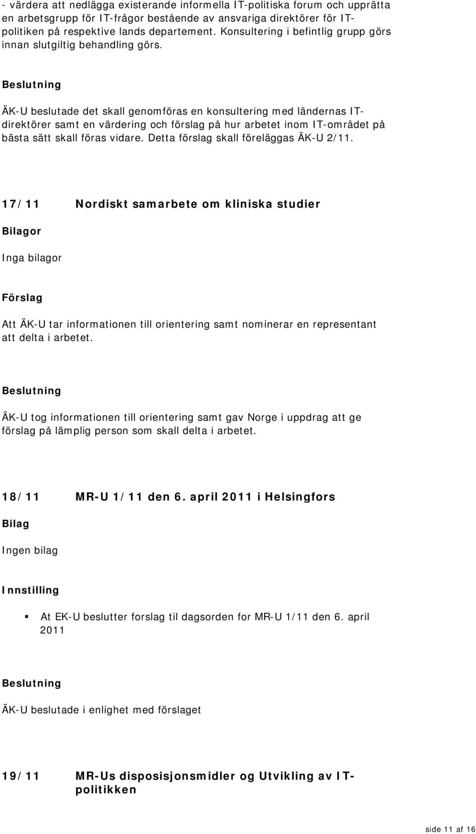 ÄK-U beslutade det skall genomföras en konsultering med ländernas ITdirektörer samt en värdering och förslag på hur arbetet inom IT-området på bästa sätt skall föras vidare.