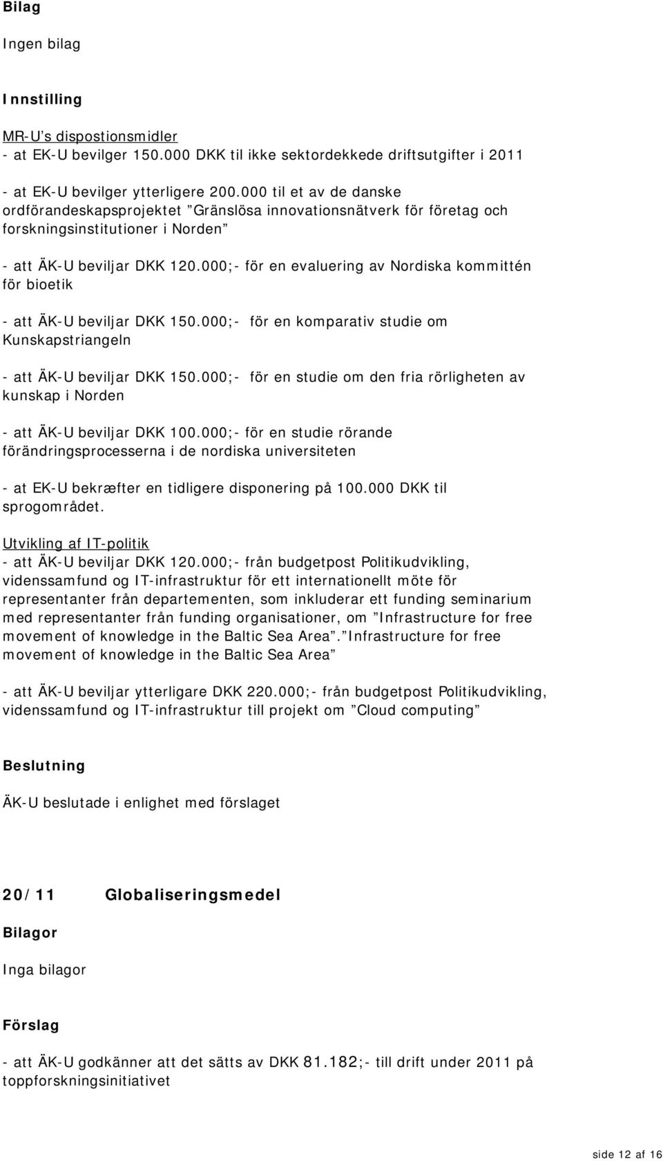 000;- för en evaluering av Nordiska kommittén för bioetik - att ÄK-U beviljar DKK 150.000;- för en komparativ studie om Kunskapstriangeln - att ÄK-U beviljar DKK 150.