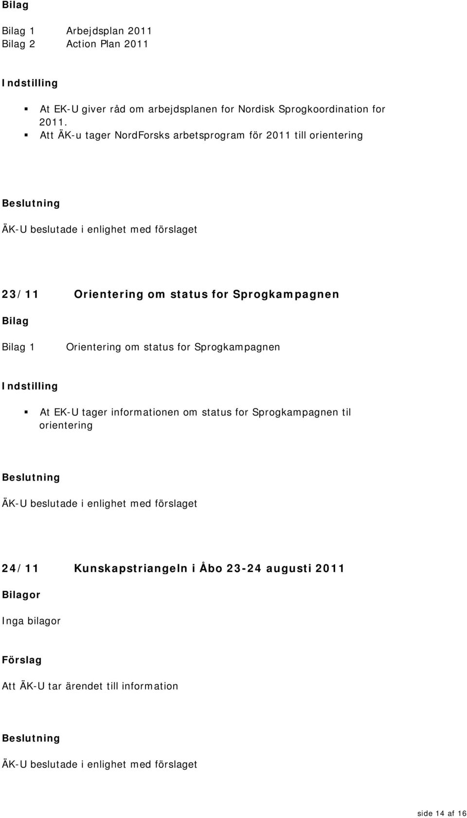 Orientering om status for Sprogkampagnen Indstilling At EK-U tager informationen om status for Sprogkampagnen til