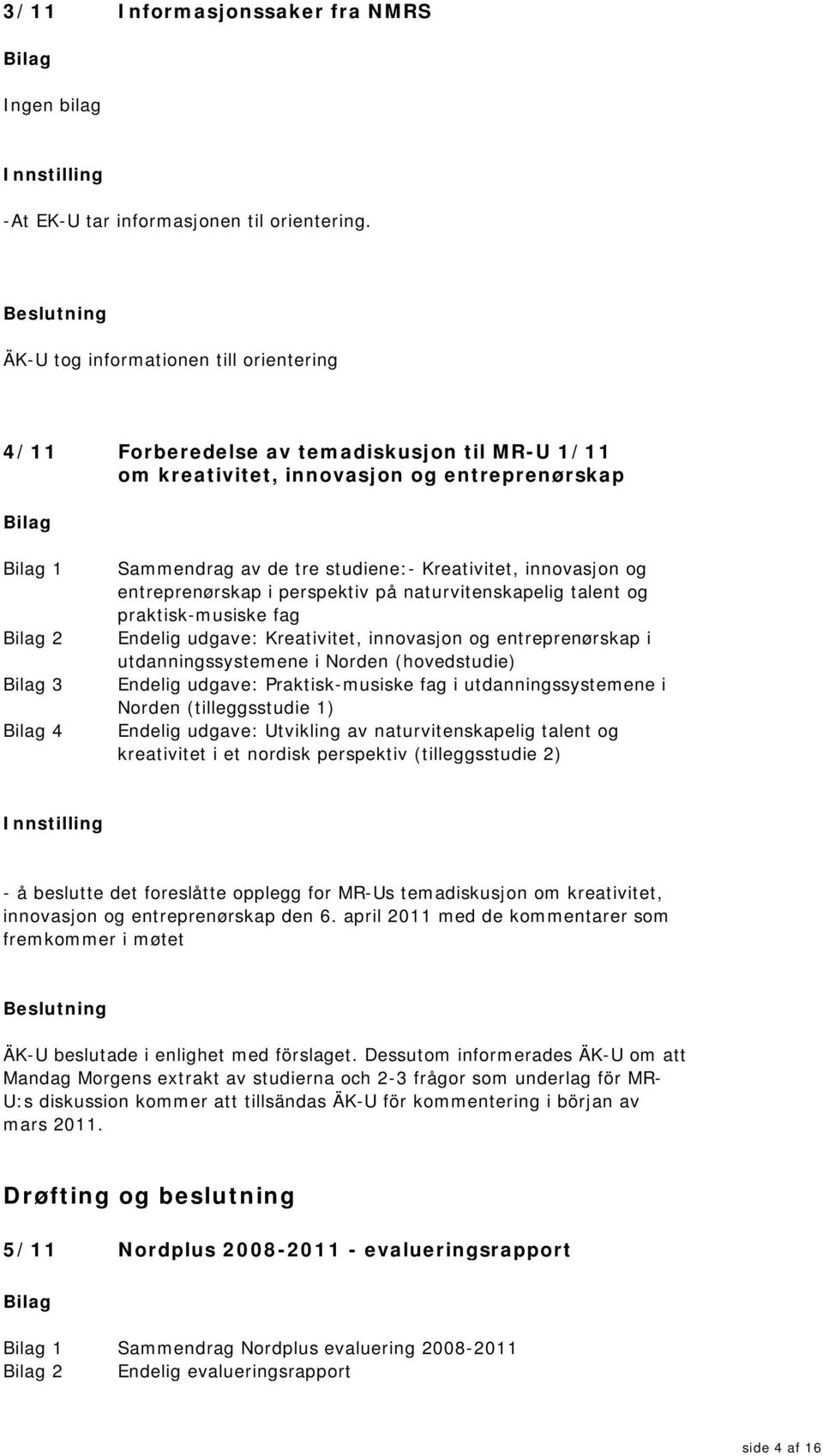 og entreprenørskap i perspektiv på naturvitenskapelig talent og praktisk-musiske fag Endelig udgave: Kreativitet, innovasjon og entreprenørskap i utdanningssystemene i Norden (hovedstudie) Endelig