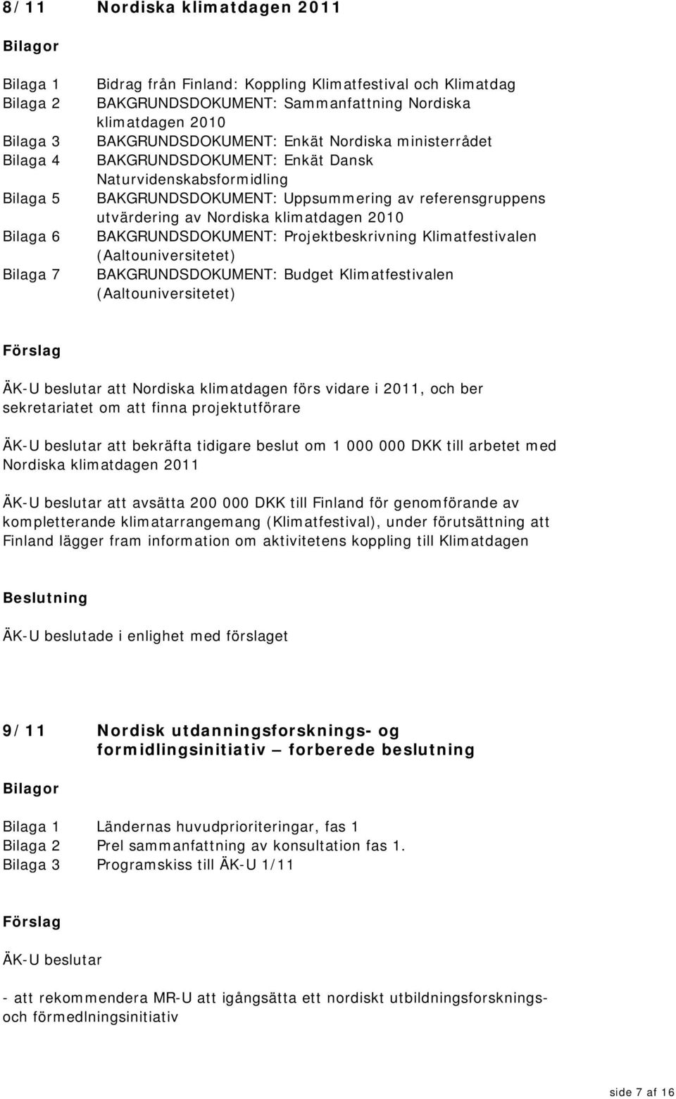 Projektbeskrivning Klimatfestivalen (Aaltouniversitetet) BAKGRUNDSDOKUMENT: Budget Klimatfestivalen (Aaltouniversitetet) ÄK-U beslutar att Nordiska klimatdagen förs vidare i 2011, och ber