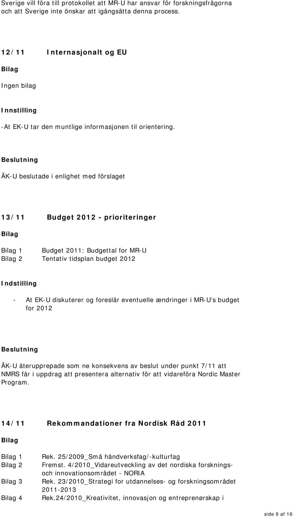 13/11 Budget 2012 - prioriteringer 1 Budget 2011: Budgettal for MR-U 2 Tentativ tidsplan budget 2012 Indstilling - At EK-U diskuterer og foreslår eventuelle ændringer i MR-U s budget for 2012 ÄK-U