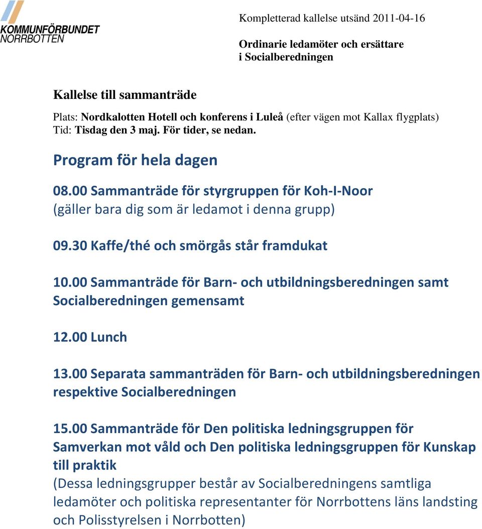 30 Kaffe/thé och smörgås står framdukat 10.00 Sammanträde för Barn- och utbildningsberedningen samt Socialberedningen gemensamt 12.00 Lunch 13.