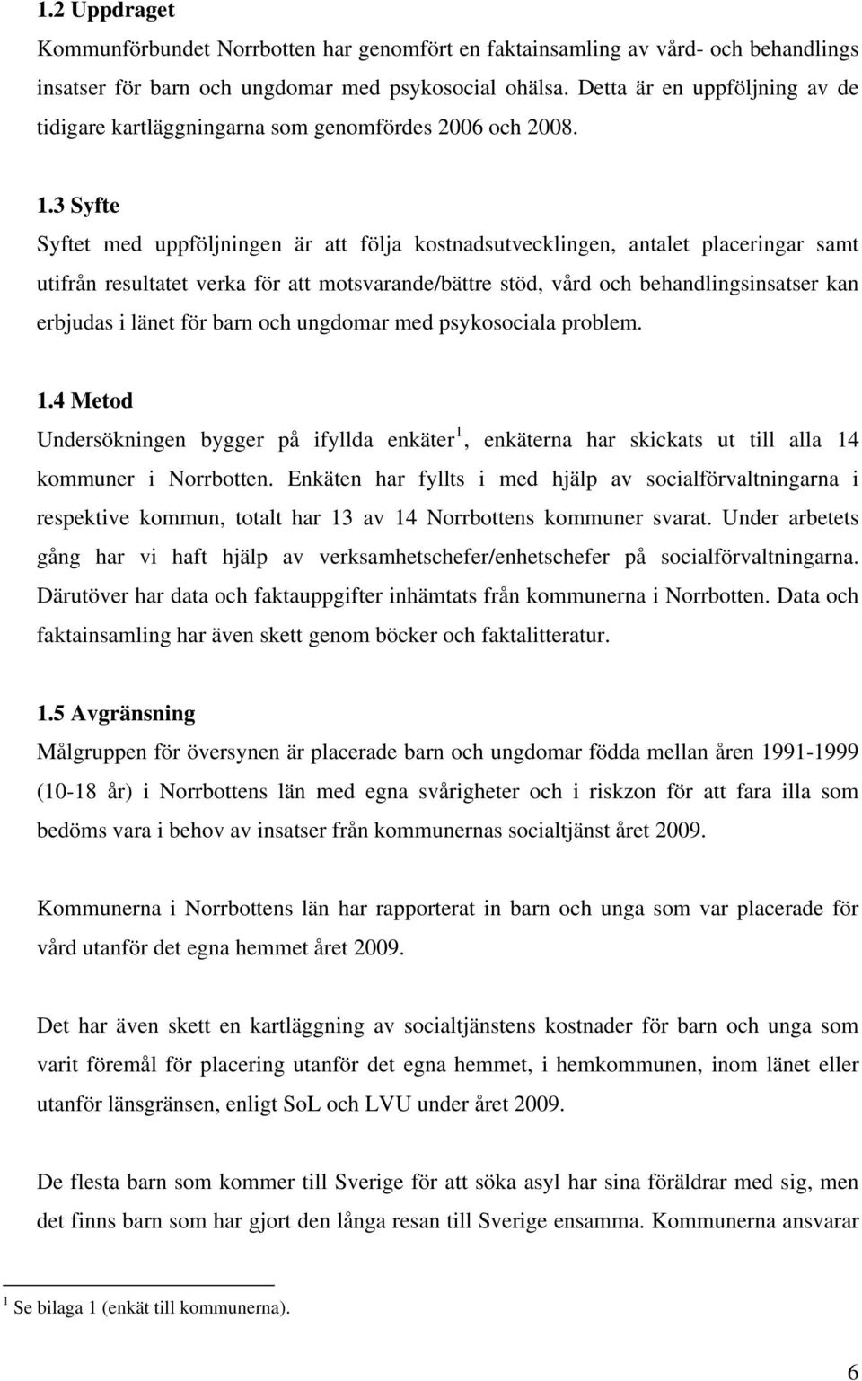 3 Syfte Syftet med uppföljningen är att följa kostnadsutvecklingen, antalet placeringar samt utifrån resultatet verka för att motsvarande/bättre stöd, vård och behandlingsinsatser kan erbjudas i