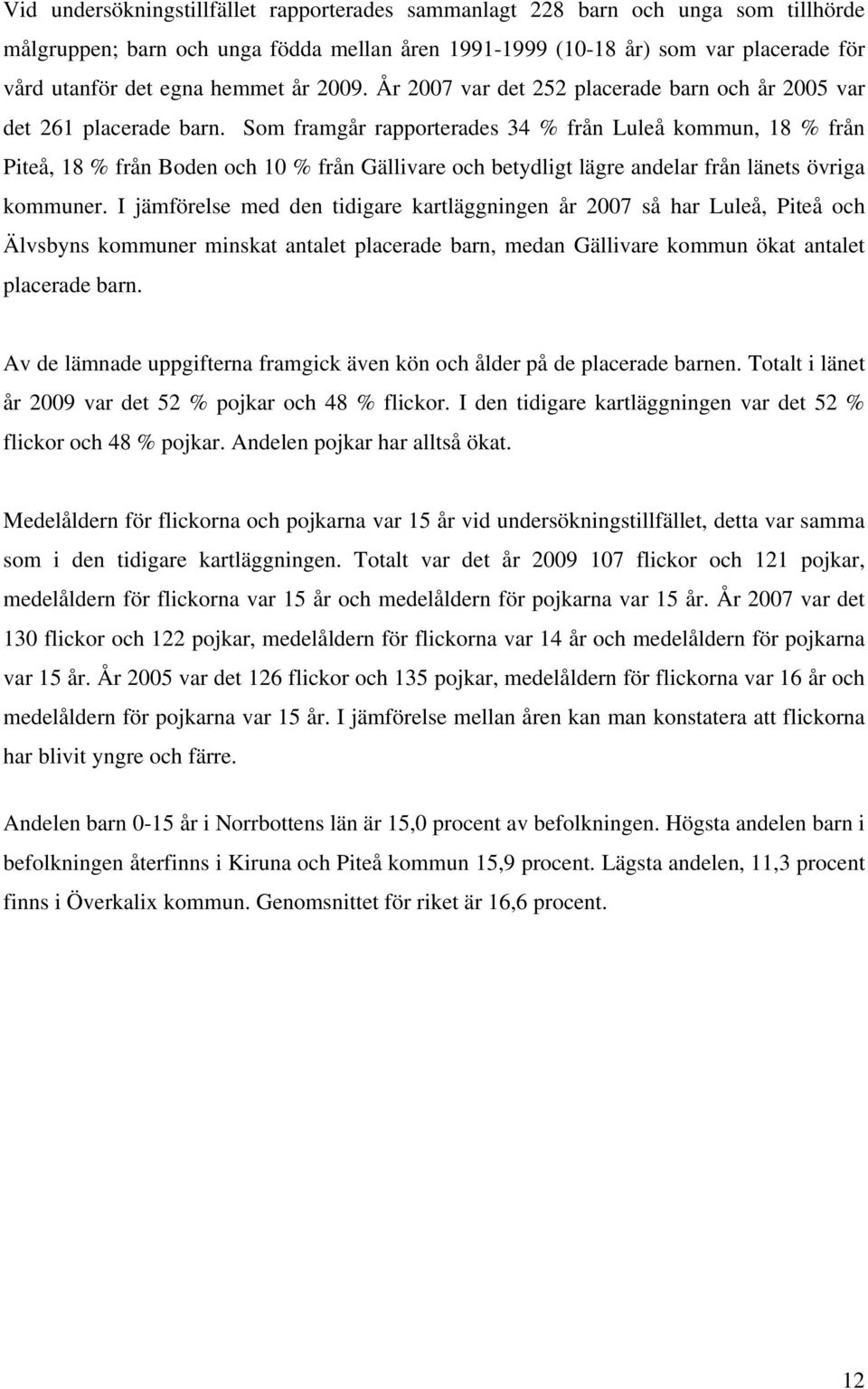 Som framgår rapporterades 34 % från Luleå kommun, 18 % från Piteå, 18 % från Boden och 10 % från Gällivare och betydligt lägre andelar från länets övriga kommuner.