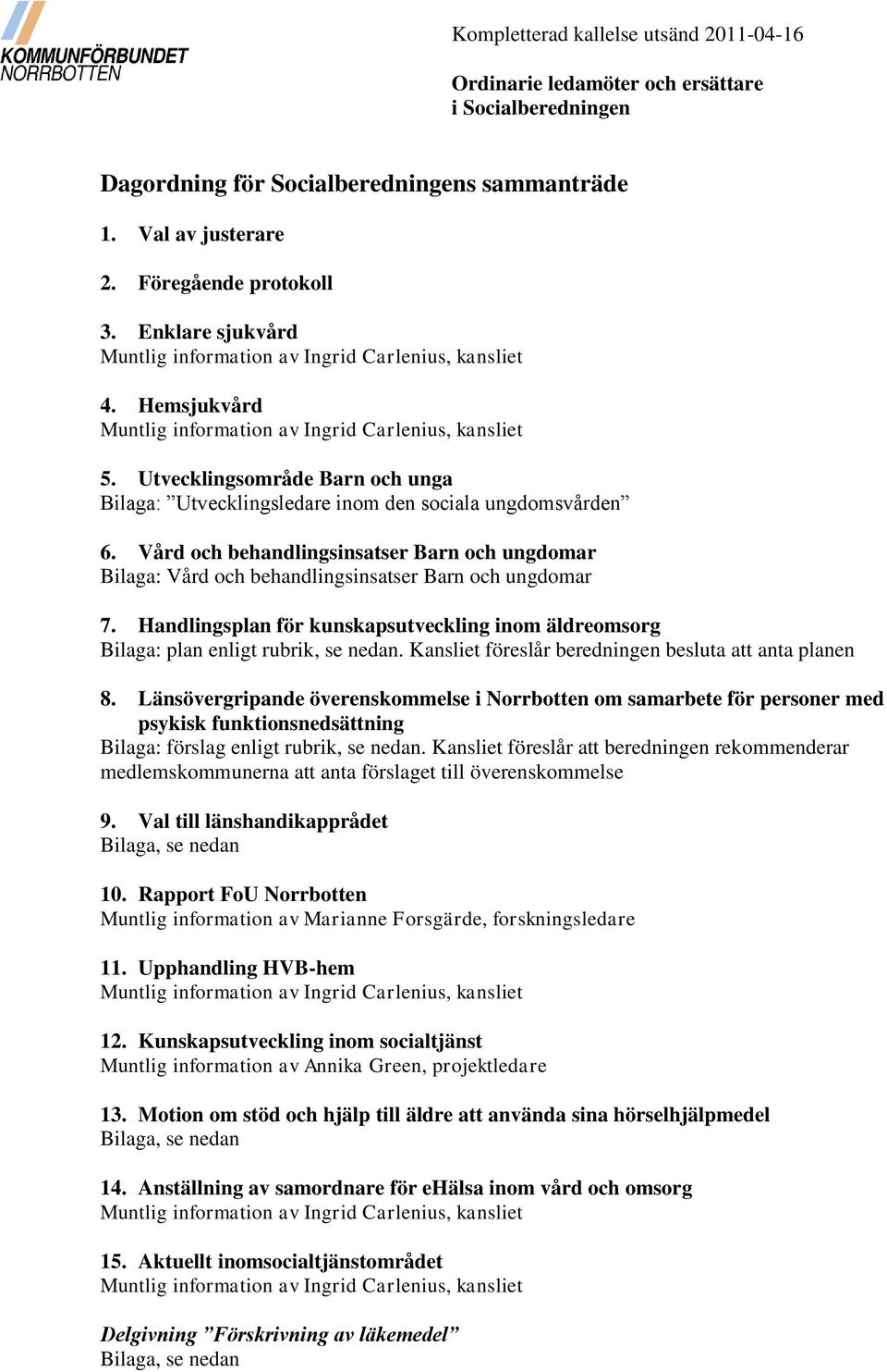 Utvecklingsområde Barn och unga Bilaga: Utvecklingsledare inom den sociala ungdomsvården 6. Vård och behandlingsinsatser Barn och ungdomar Bilaga: Vård och behandlingsinsatser Barn och ungdomar 7.