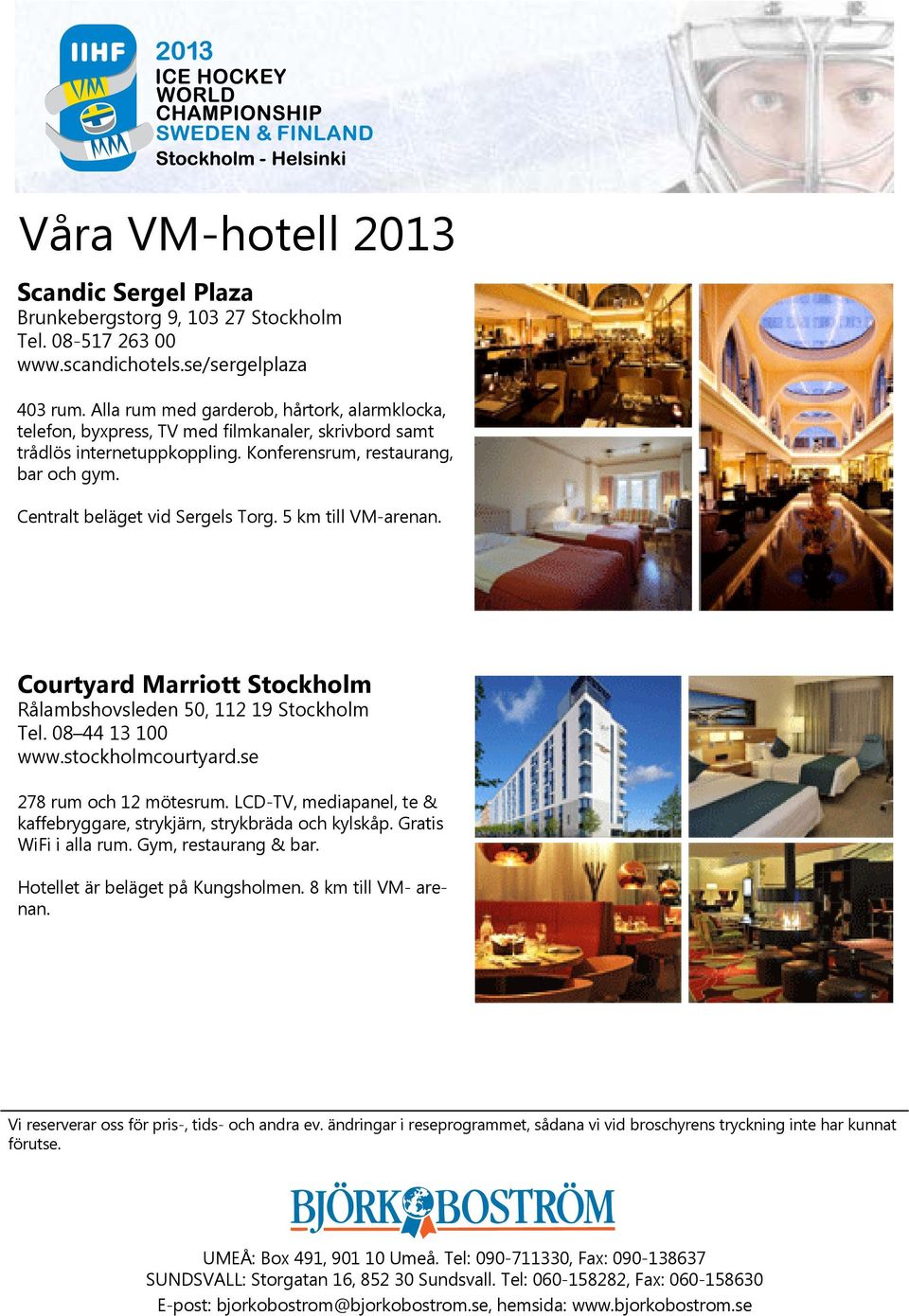 Centralt beläget vid Sergels Torg. 5 km till VM-arenan. Courtyard Marriott ckholm Rålambshovsleden 50, 112 19 ckholm Tel. 08 44 13 100 www.stockholmcourtyard.se 278 rum och 12 mötesrum.