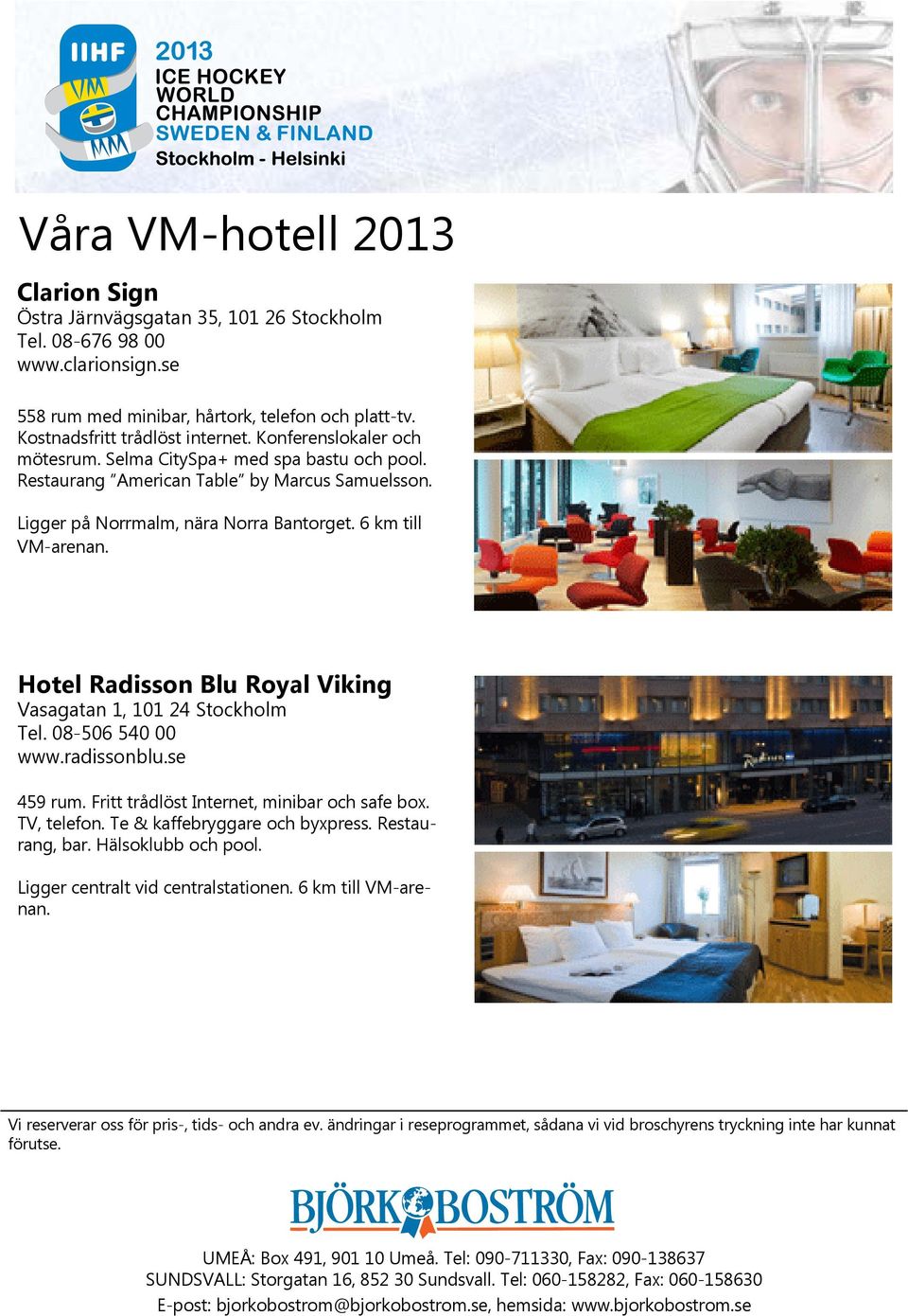 Ligger på Norrmalm, nära Norra Bantorget. 6 km till VM-arenan. Hotel Radisson Blu Royal Viking Vasagatan 1, 101 24 ckholm Tel. 08-506 540 00 www.radissonblu.se 459 rum.