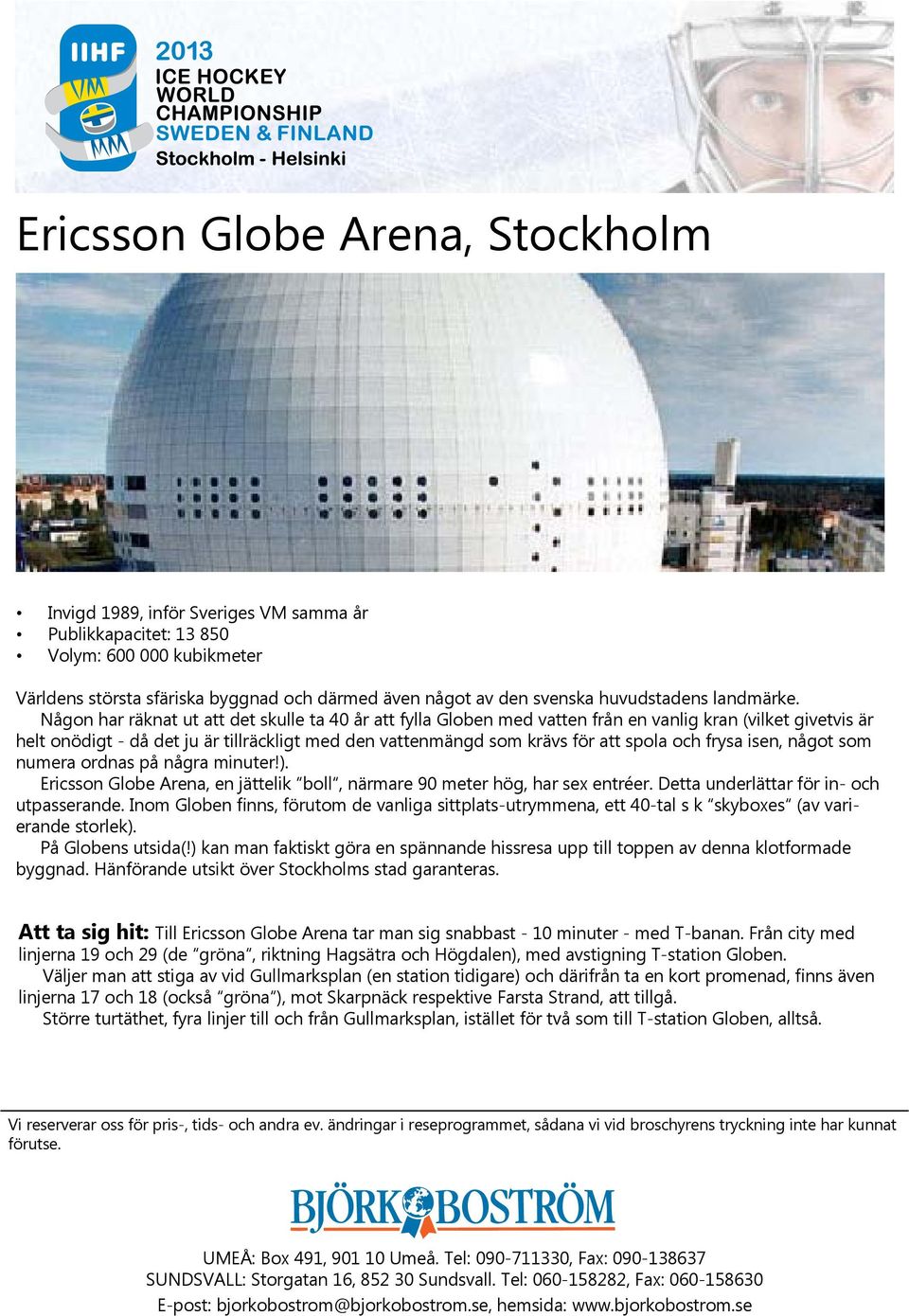 Någon har räknat ut att det skulle ta 40 år att fylla Globen med vatten från en vanlig kran (vilket givetvis är helt onödigt - då det ju är tillräckligt med den vattenmängd som krävs för att spola