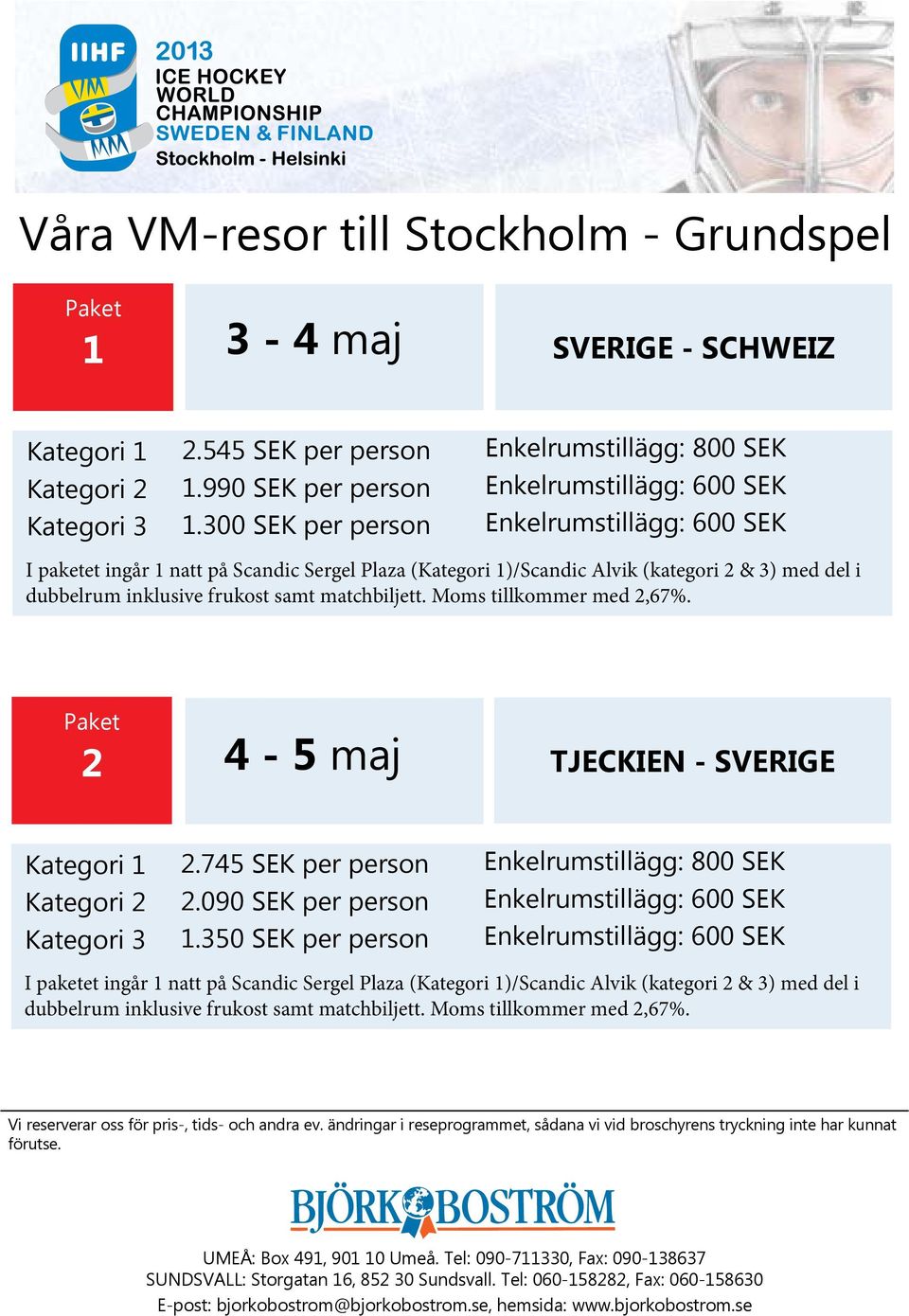 matchbiljett. Moms tillkommer med 2,67%. 2 4-5 maj TJECKIEN - SVERIGE Kategori 3 2.745 SEK per person 2.090 SEK per person 1.