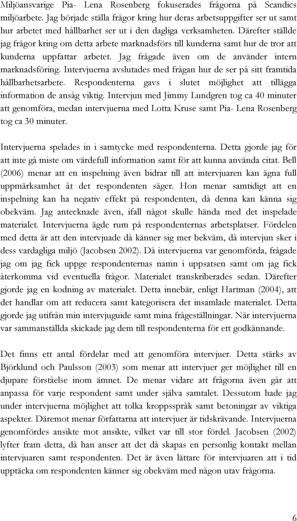 Därefter ställde jag frågor kring om detta arbete marknadsförs till kunderna samt hur de tror att kunderna uppfattar arbetet. Jag frågade även om de använder intern marknadsföring.