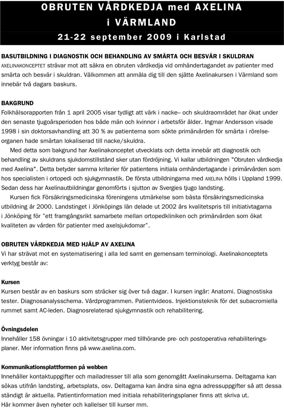 BAKGRUND Folkhälsorapporten från 1 april 2005 visar tydligt att värk i nacke och skuldraområdet har ökat under den senaste tjugoårsperioden hos både män och kvinnor i arbetsför ålder.