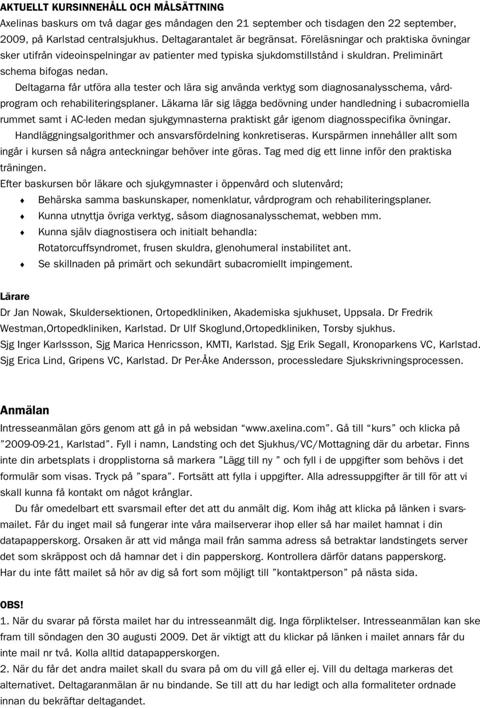 Deltagarna får utföra alla tester och lära sig använda verktyg som diagnosanalysschema, vårdprogram och rehabiliteringsplaner.